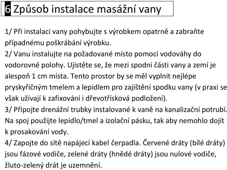 Tento prostor by se měl vyplnit nejlépe pryskyřičným tmelem a lepidlem pro zajištění spodku vany (v praxi se však užívají k zafixování i dřevotřísková podložení).