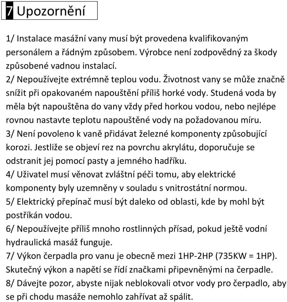 Studená voda by měla být napouštěna do vany vždy před horkou vodou, nebo nejlépe rovnou nastavte teplotu napouštěné vody na požadovanou míru.