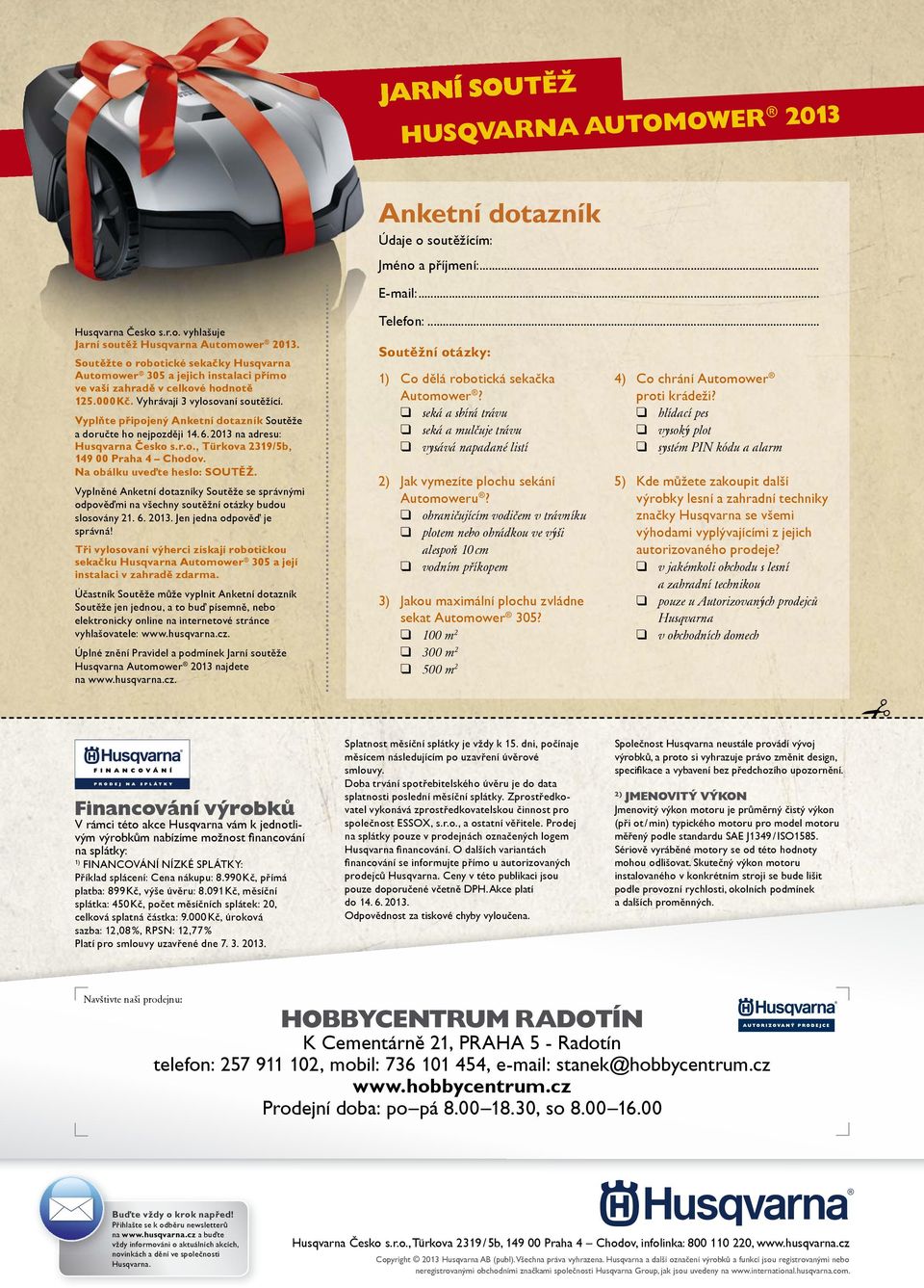 Vyplňte připojený Anketní dotazník Soutěže a doručte ho nejpozději 14. 6. 2013 na adresu: Husqvarna Česko s.r.o., Türkova 2319/5b, 149 00 Praha 4 Chodov. Na obálku uveďte heslo: SOUTĚŽ.