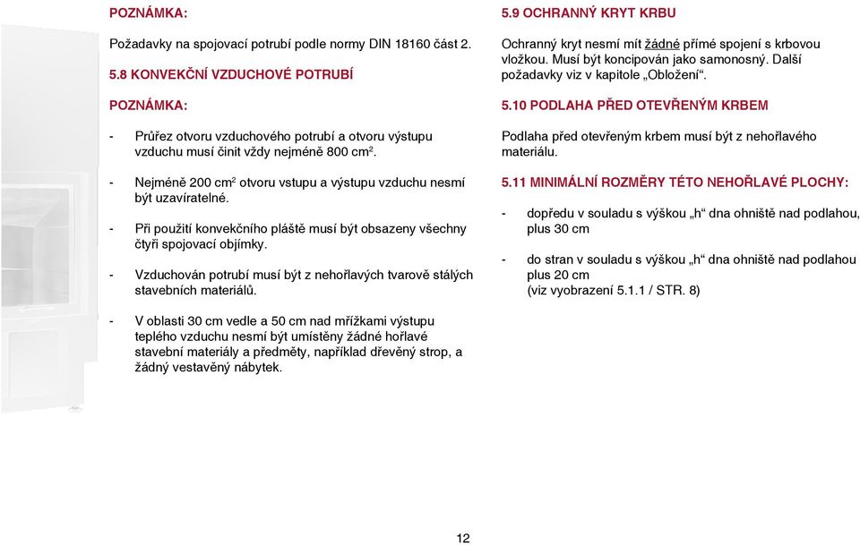- Nejméně 200 cm 2 otvoru vstupu a výstupu vzduchu nesmí být uzavíratelné. - Při použití konvekčního pláště musí být obsazeny všechny čtyři spojovací objímky.