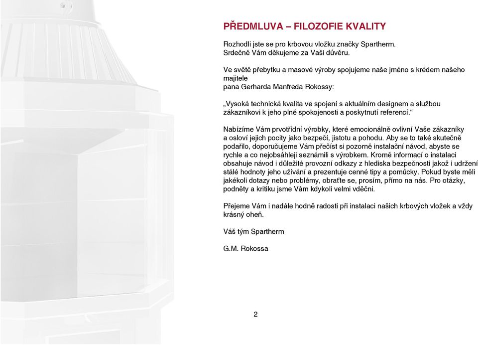 plné spokojenosti a poskytnutí referencí. Nabízíme Vám prvotřídní výrobky, které emocionálně ovlivní Vaše zákazníky a osloví jejich pocity jako bezpečí, jistotu a pohodu.