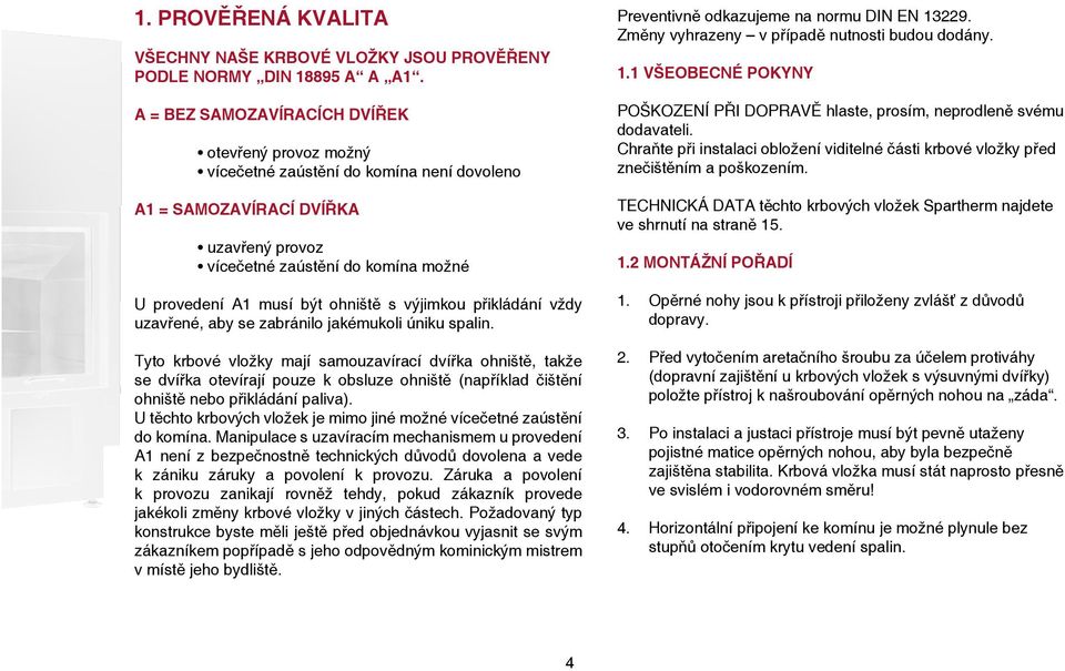 ohniště s výjimkou přikládání vždy uzavřené, aby se zabránilo jakémukoli úniku spalin.