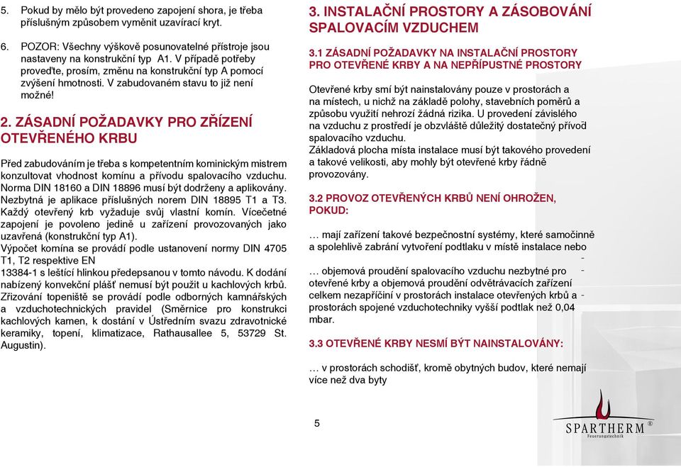 ZÁSADNÍ POŽADAVKY PRO ZŘÍZENÍ OTEVŘENÉHO KRBU Před zabudováním je třeba s kompetentním kominickým mistrem konzultovat vhodnost komínu a přívodu spalovacího vzduchu.