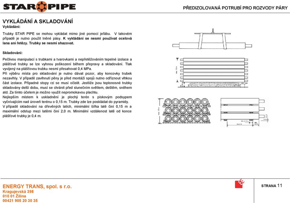 Tlak vyvíjený na plášťovou trubku nesmí přesahovat 0,4 MPa. Při výběru místa pro skladování je nutno dávat pozor, aby koncovky trubek nezavlhly.