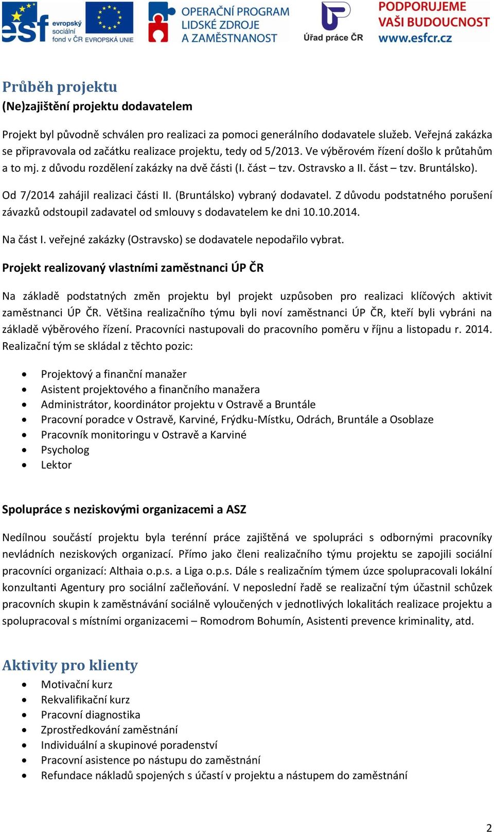 část tzv. Bruntálsko). Od 7/2014 zahájil realizaci části II. (Bruntálsko) vybraný dodavatel. Z důvodu podstatného porušení závazků odstoupil zadavatel od smlouvy s dodavatelem ke dni 10.10.2014. Na část I.