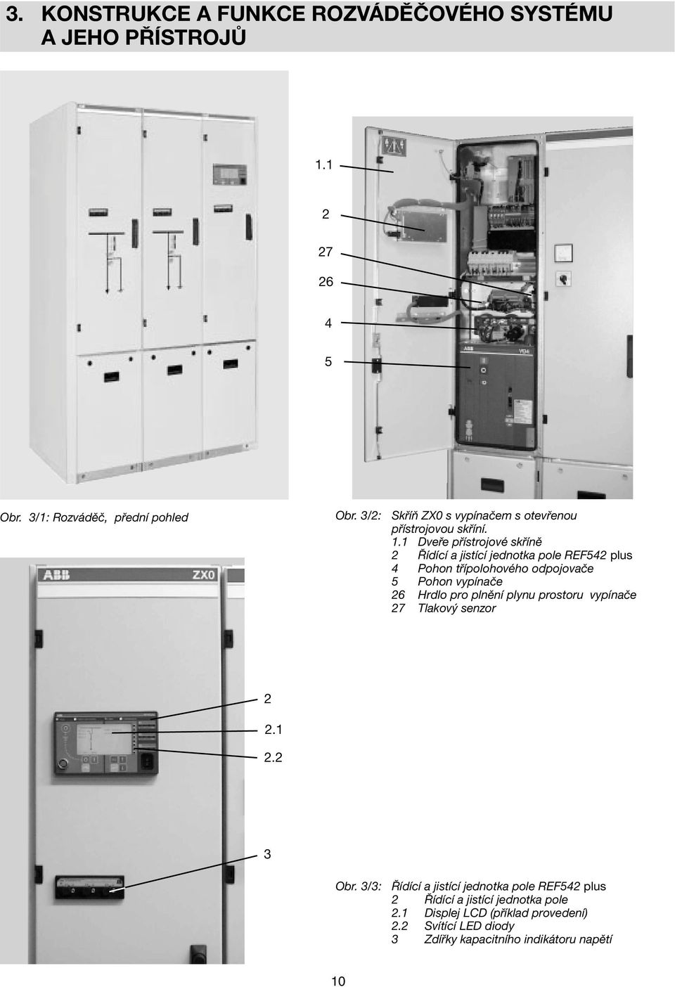 1 Dveře přístrojové skříně 2 Řídící a jistící jednotka pole REF542 plus 4 Pohon třípolohového odpojovače 5 Pohon vypínače 26 Hrdlo pro