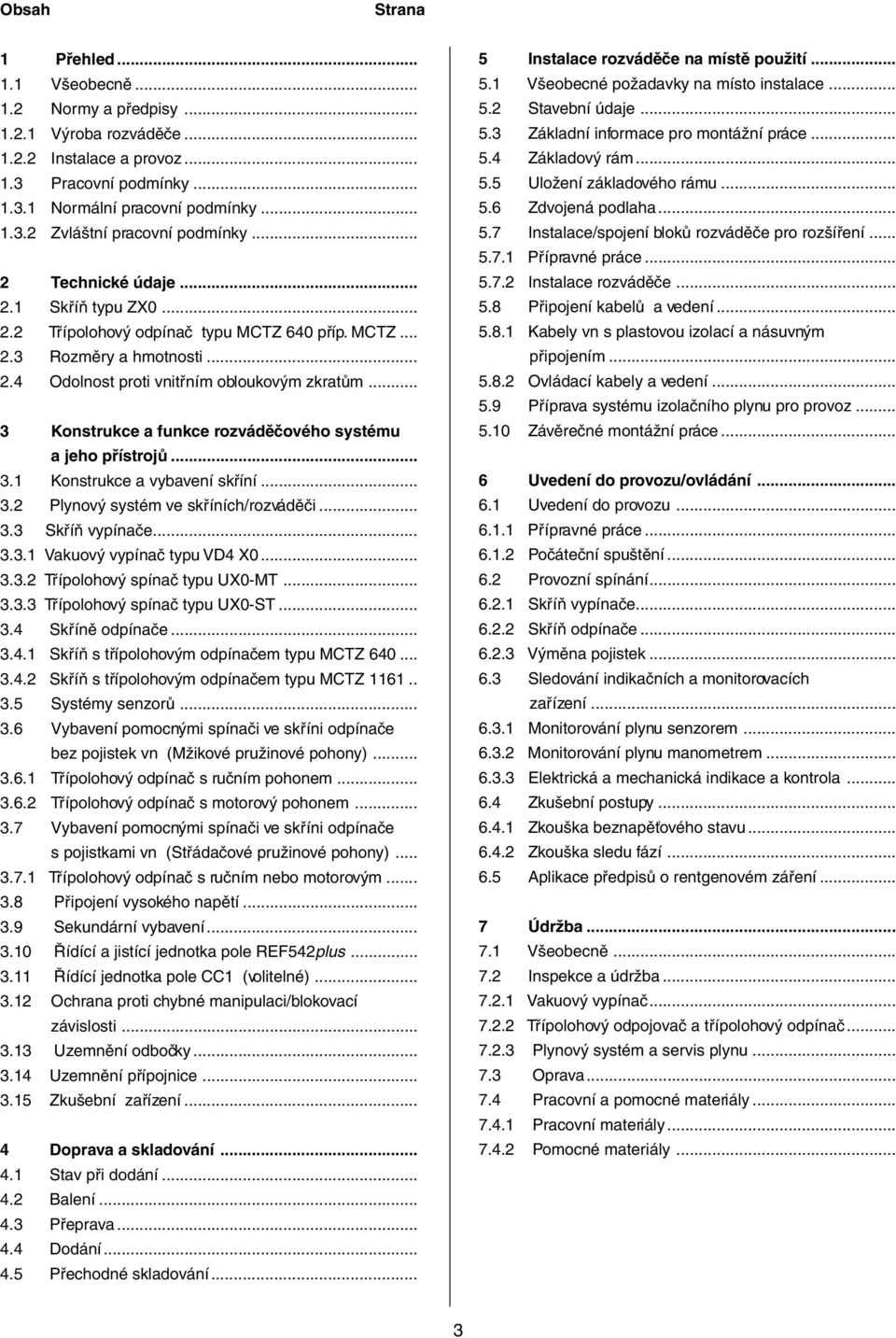 .. 3 Konstrukce a funkce rozváděčového systému a jeho přístrojů... 3.1 Konstrukce a vybavení skříní... 3.2 Plynový systém ve skříních/rozváděči... 3.3 Skříň vypínače... 3.3.1 Vakuový vypínač typu VD4 X0.