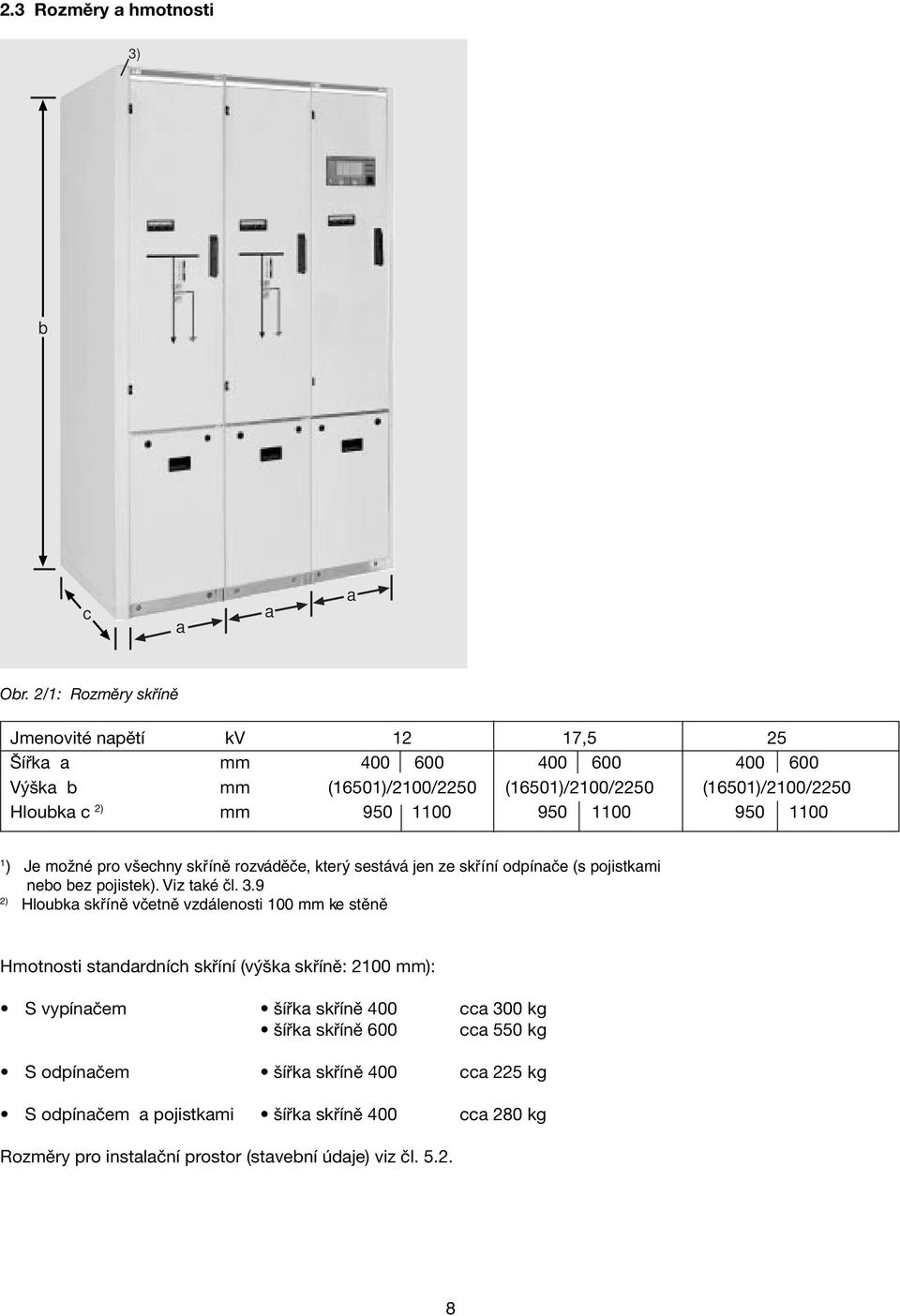 950 1100 950 1100 1 ) Je možné pro všechny skříně rozváděče, který sestává jen ze skříní odpínače (s pojistkami nebo bez pojistek). Viz také čl. 3.
