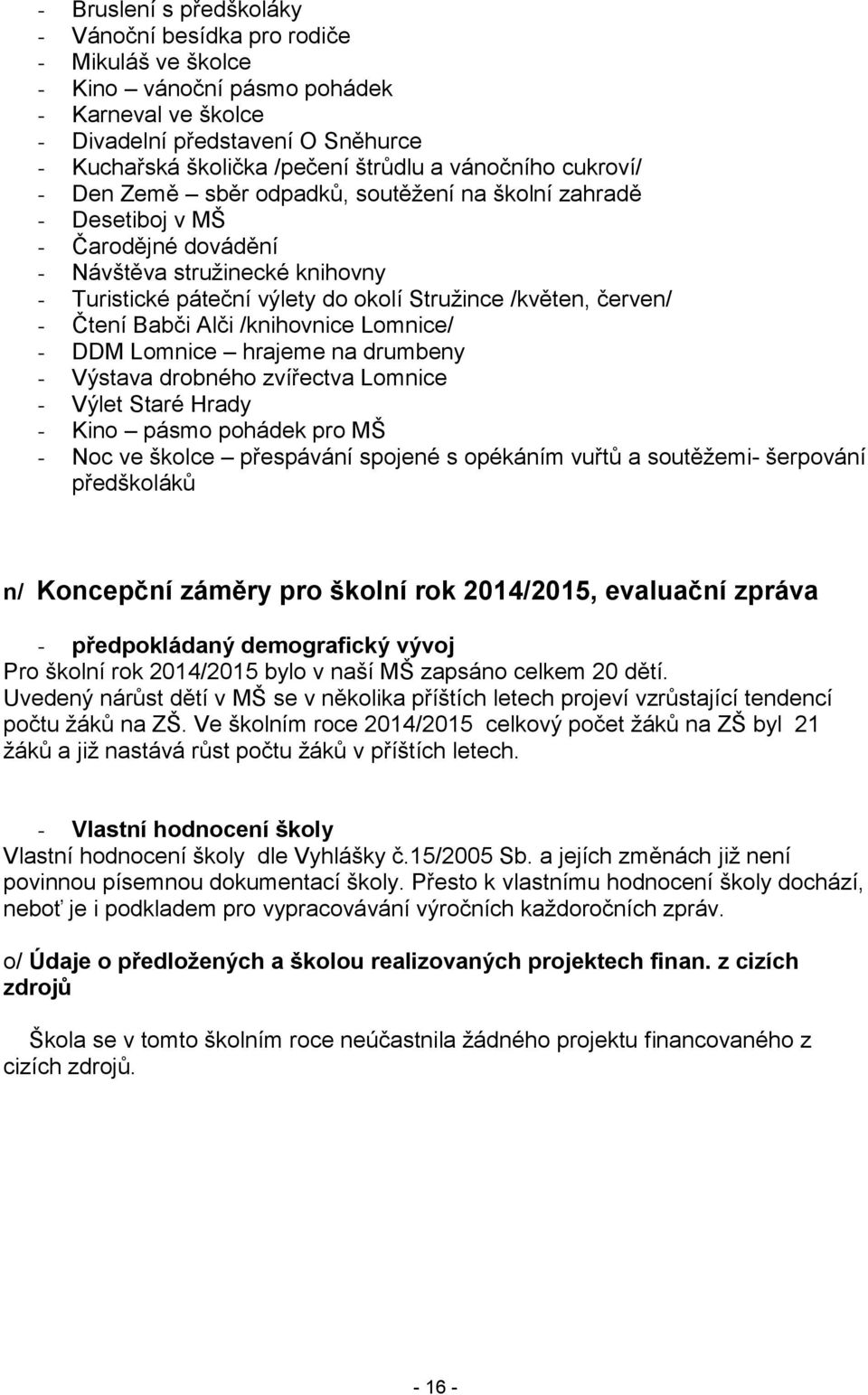 červen/ - Čtení Babči Alči /knihovnice Lomnice/ - DDM Lomnice hrajeme na drumbeny - Výstava drobného zvířectva Lomnice - Výlet Staré Hrady - Kino pásmo pohádek pro MŠ - Noc ve školce přespávání