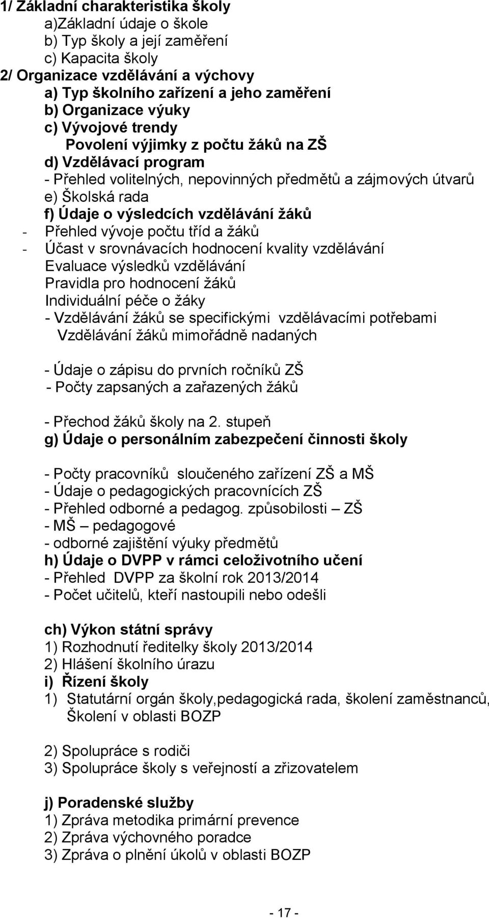 - Přehled vývoje počtu tříd a žáků - Účast v srovnávacích hodnocení kvality vzdělávání Evaluace výsledků vzdělávání Pravidla pro hodnocení žáků Individuální péče o žáky - Vzdělávání žáků se