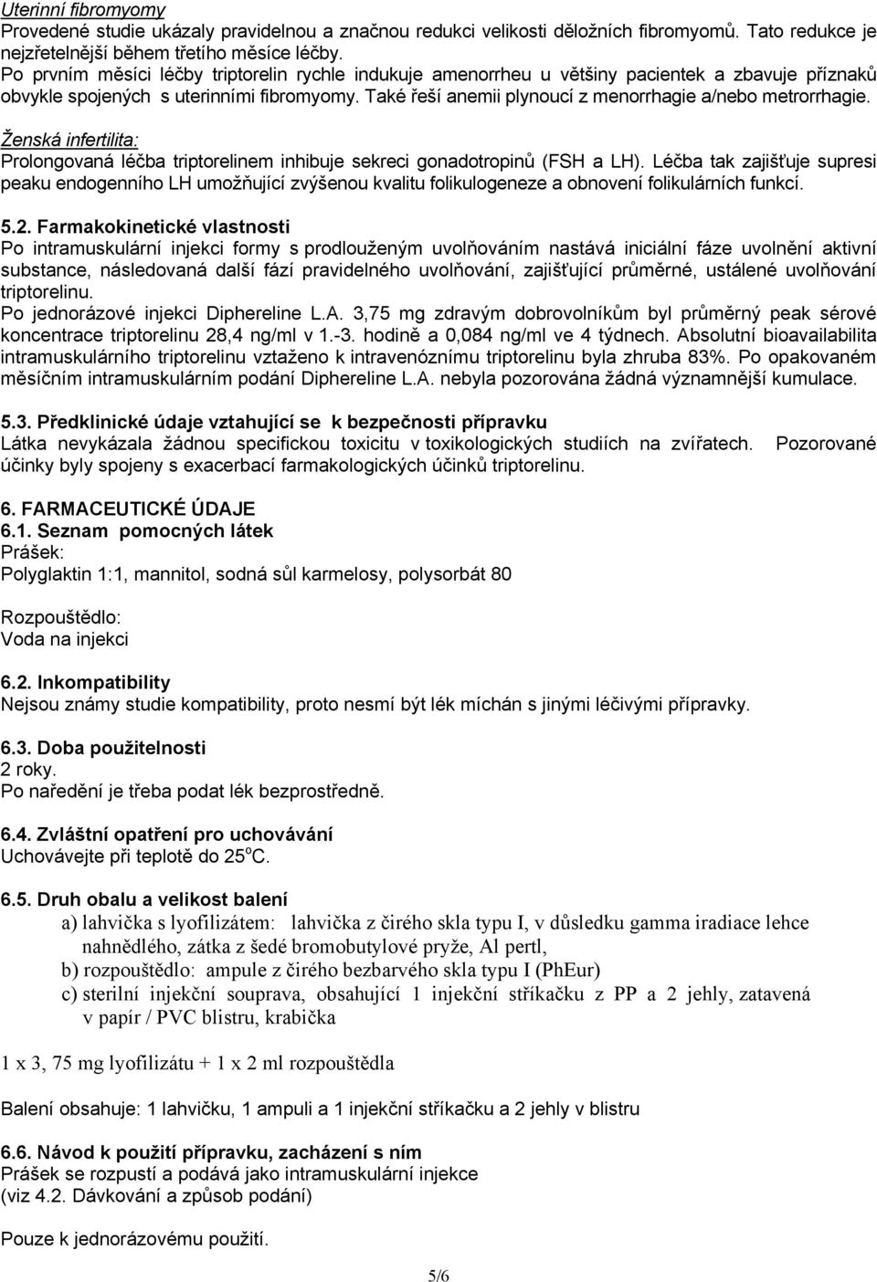 Také řeší anemii plynoucí z menorrhagie a/nebo metrorrhagie. Prolongovaná léčba triptorelinem inhibuje sekreci gonadotropinů (FSH a LH).