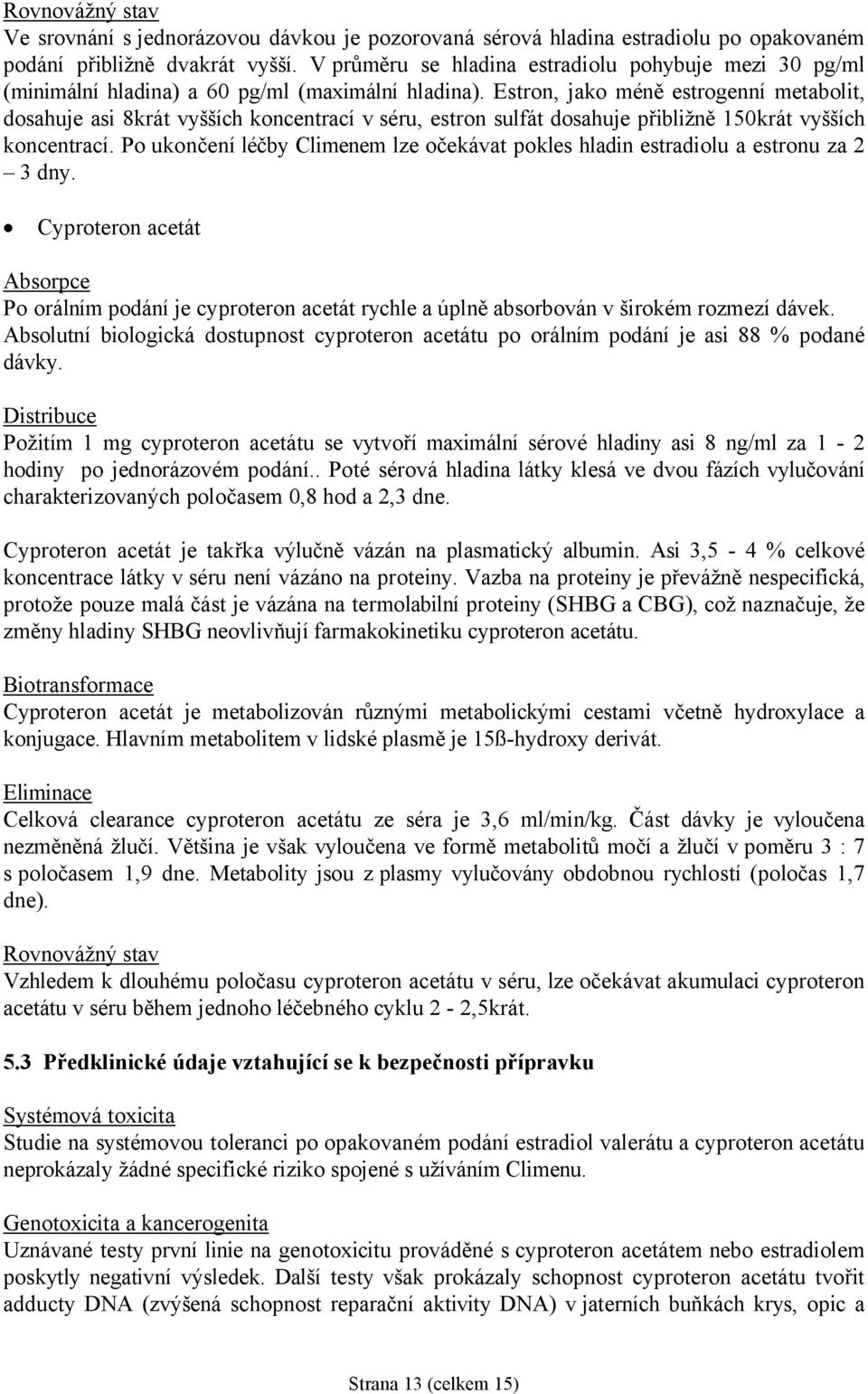 Estron, jako méně estrogenní metabolit, dosahuje asi 8krát vyšších koncentrací v séru, estron sulfát dosahuje přibližně 150krát vyšších koncentrací.