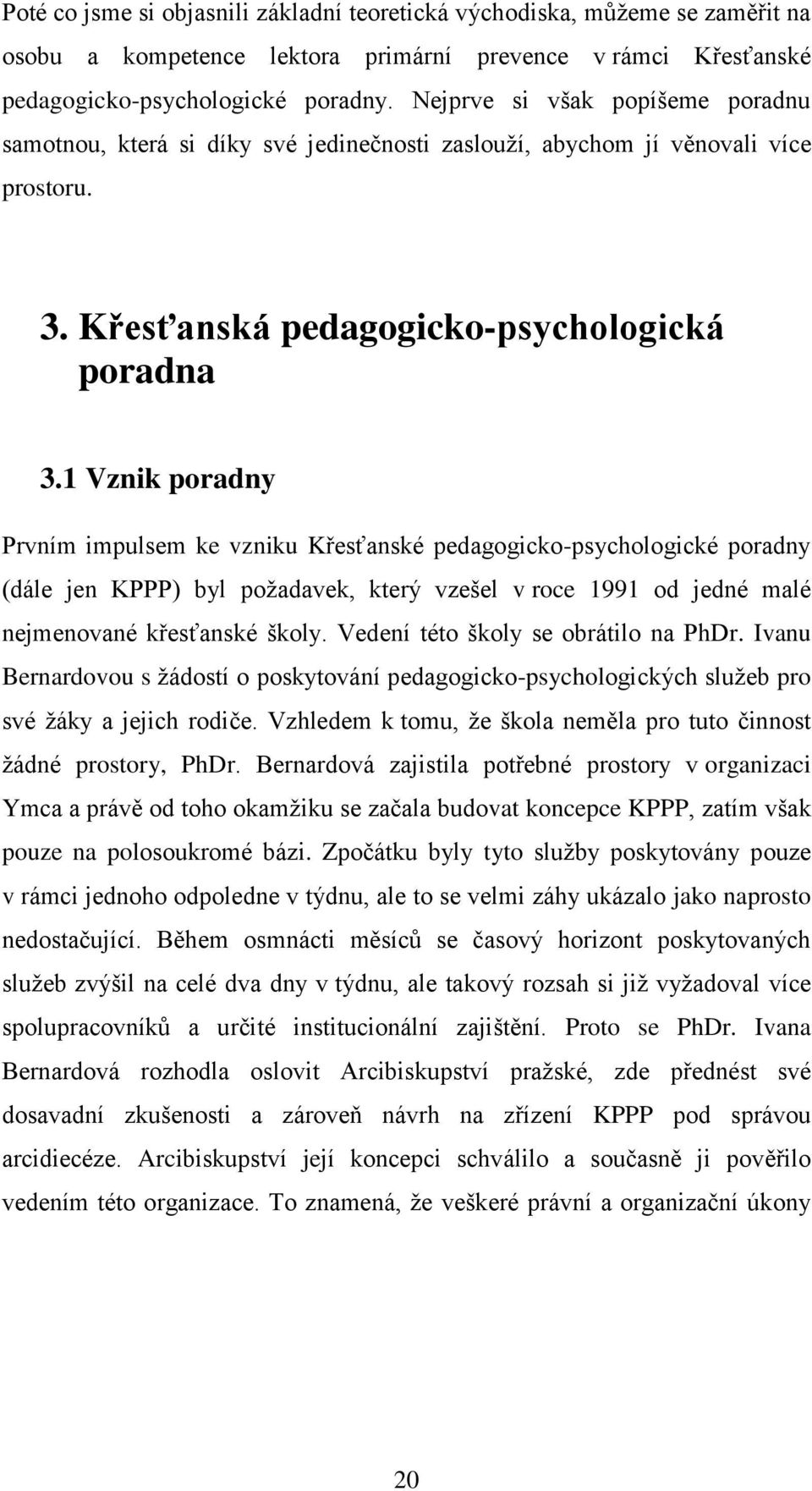 1 Vznik poradny Prvním impulsem ke vzniku Křesťanské pedagogicko-psychologické poradny (dále jen KPPP) byl požadavek, který vzešel v roce 1991 od jedné malé nejmenované křesťanské školy.