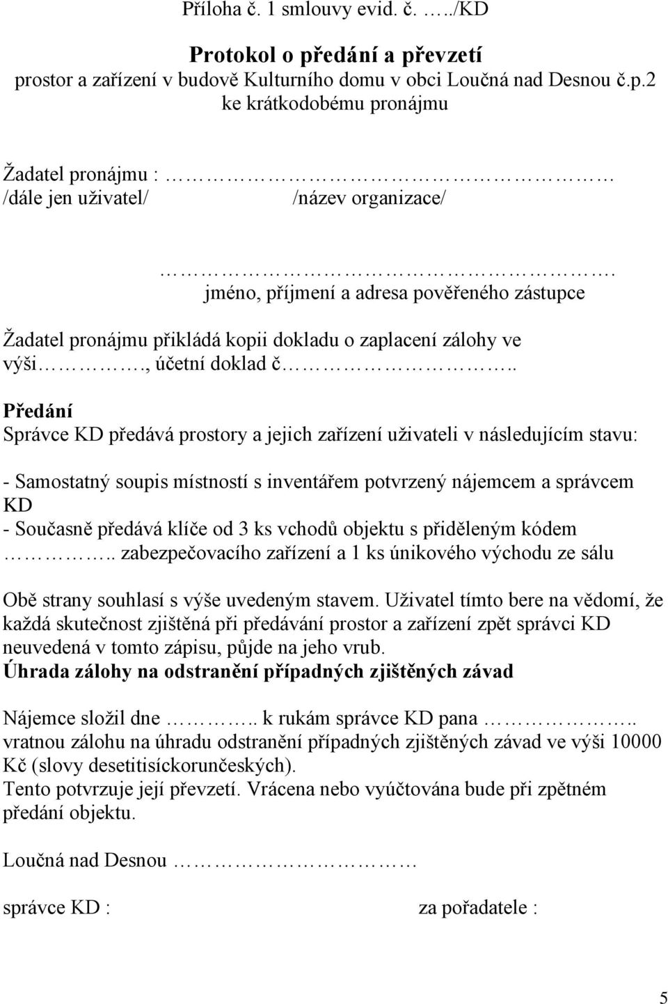 . Předání Správce KD předává prostory a jejich zařízení uživateli v následujícím stavu: - Samostatný soupis místností s inventářem potvrzený nájemcem a správcem KD - Současně předává klíče od 3 ks