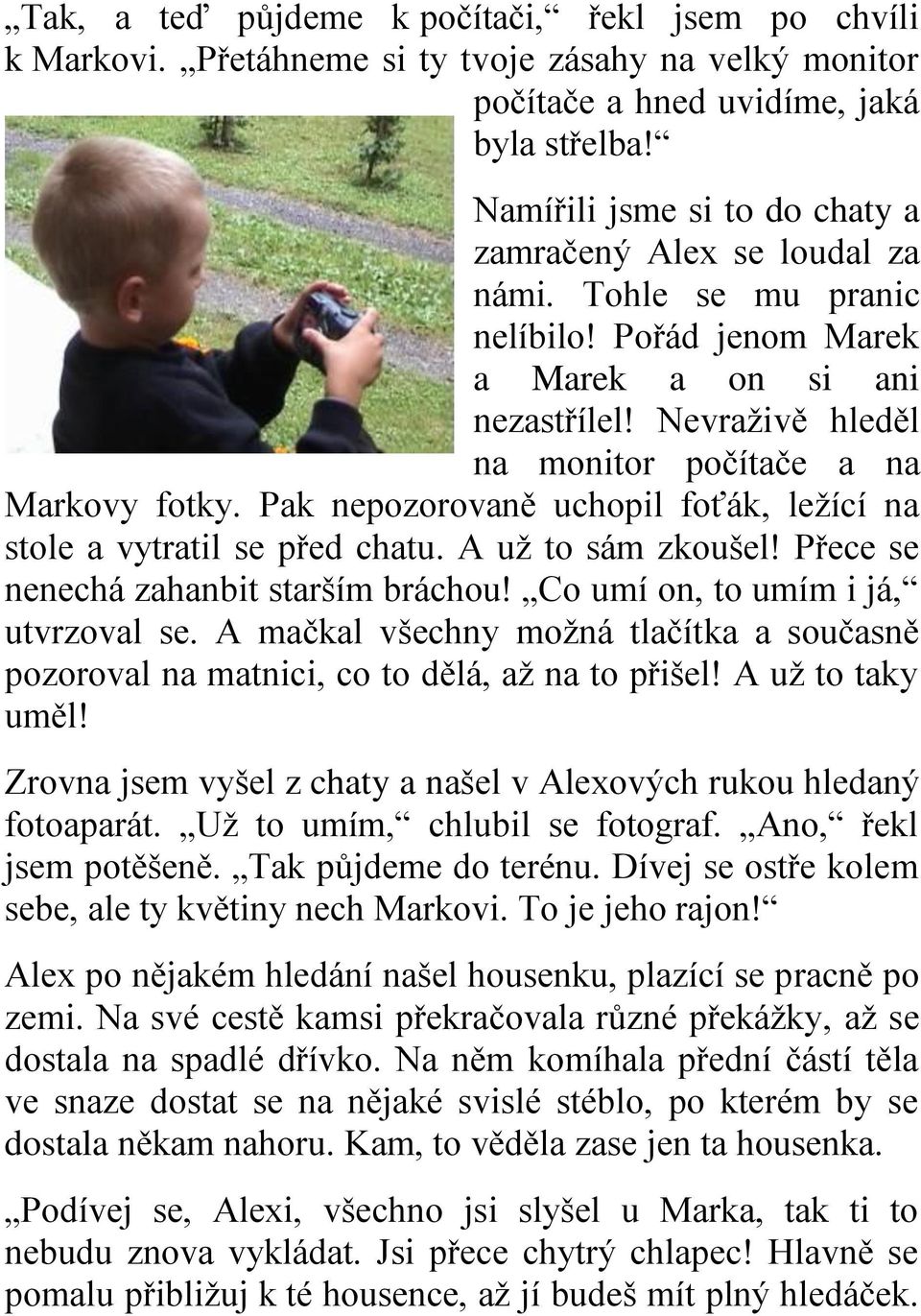 Nevraživě hleděl na monitor počítače a na Markovy fotky. Pak nepozorovaně uchopil foťák, ležící na stole a vytratil se před chatu. A už to sám zkoušel! Přece se nenechá zahanbit starším bráchou!