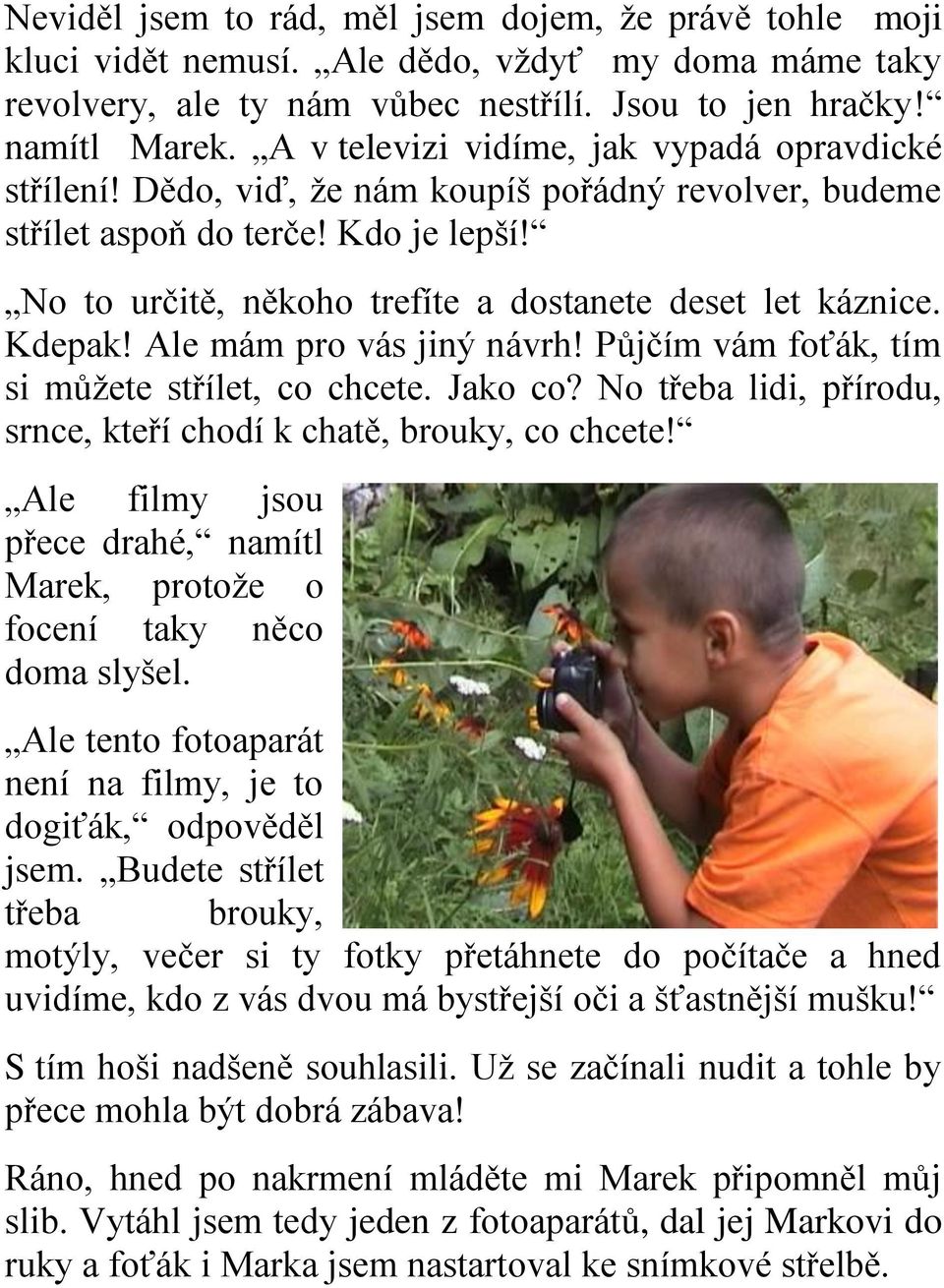 Kdepak! Ale mám pro vás jiný návrh! Půjčím vám foťák, tím si můžete střílet, co chcete. Jako co? No třeba lidi, přírodu, srnce, kteří chodí k chatě, brouky, co chcete!