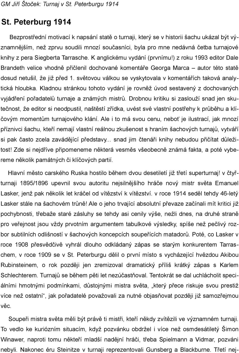 světovou válkou se vyskytovala v komentářích taková analytická hloubka. Kladnou stránkou tohoto vydání je rovněž úvod sestavený z dochovaných vyjádření pořadatelů turnaje a známých mistrů.