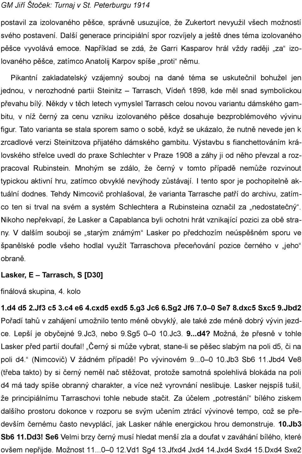 Pikantní zakladatelský vzájemný souboj na dané téma se uskutečnil bohužel jen jednou, v nerozhodné partii Steinitz Tarrasch, Vídeň 1898, kde měl snad symbolickou převahu bílý.