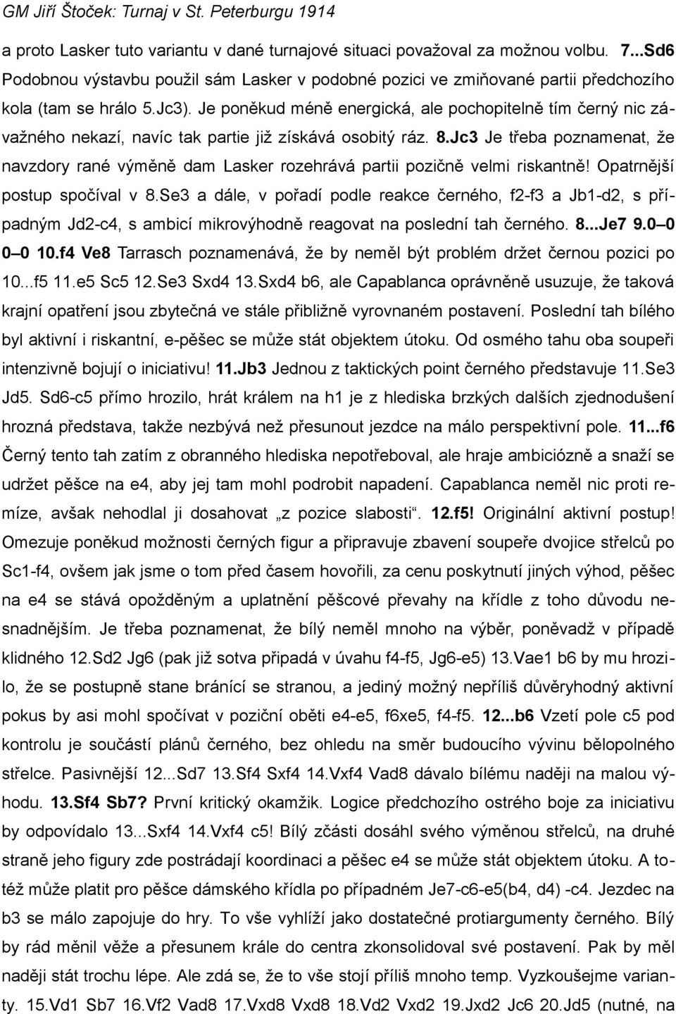 Jc3 Je třeba poznamenat, že navzdory rané výměně dam Lasker rozehrává partii pozičně velmi riskantně! Opatrnější postup spočíval v 8.