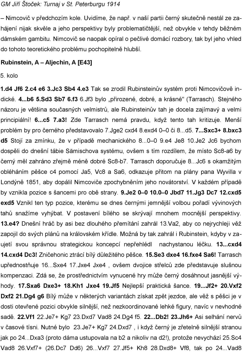 e3 Tak se zrodil Rubinsteinův systém proti Nimcovičově indické. 4...b6 5.Sd3 Sb7 6.f3 6.Jf3 bylo přirozené, dobré, a krásné" (Tarrasch).