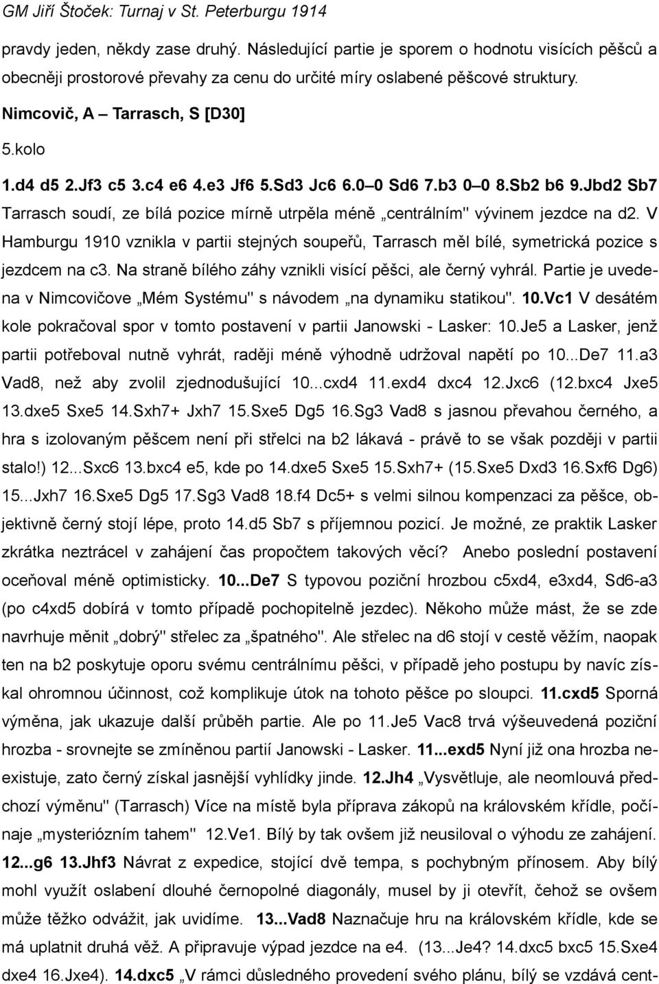 V Hamburgu 1910 vznikla v partii stejných soupeřů, Tarrasch měl bílé, symetrická pozice s jezdcem na c3. Na straně bílého záhy vznikli visící pěšci, ale černý vyhrál.