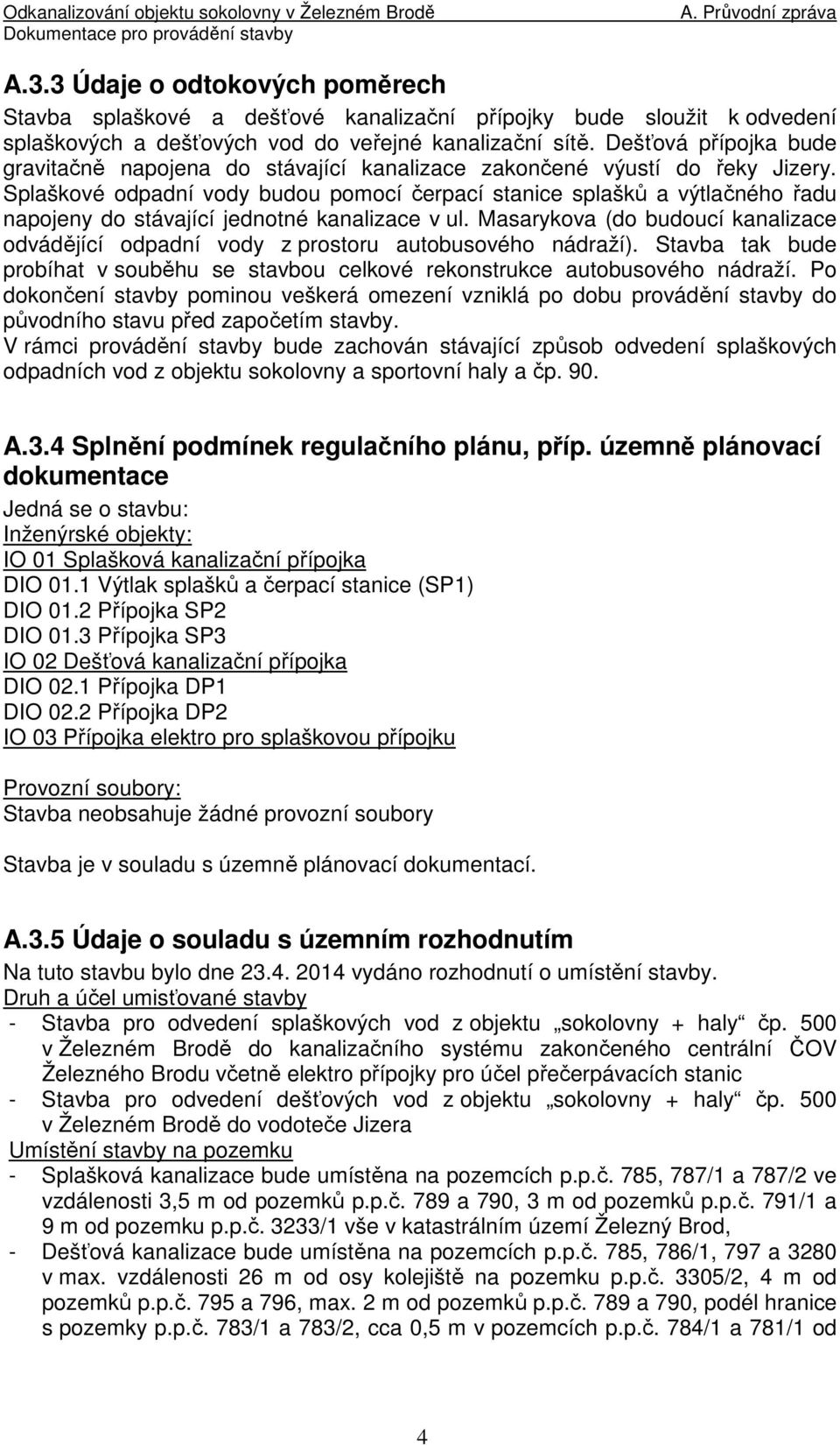 Splaškové odpadní vody budou pomocí čerpací stanice splašků a výtlačného řadu napojeny do stávající jednotné kanalizace v ul.