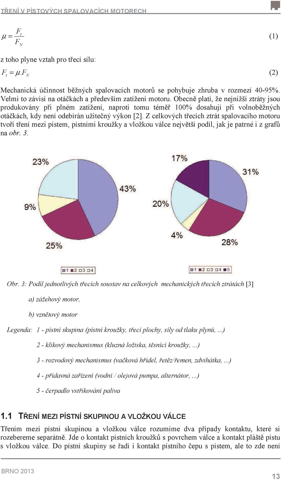 Obecn platí, že nejnižší ztráty jsou produkovány pi plném zatížení, naproti tomu tém 100% dosahují pi volnobžných otákách, kdy není odebírán užitený výkon [2].