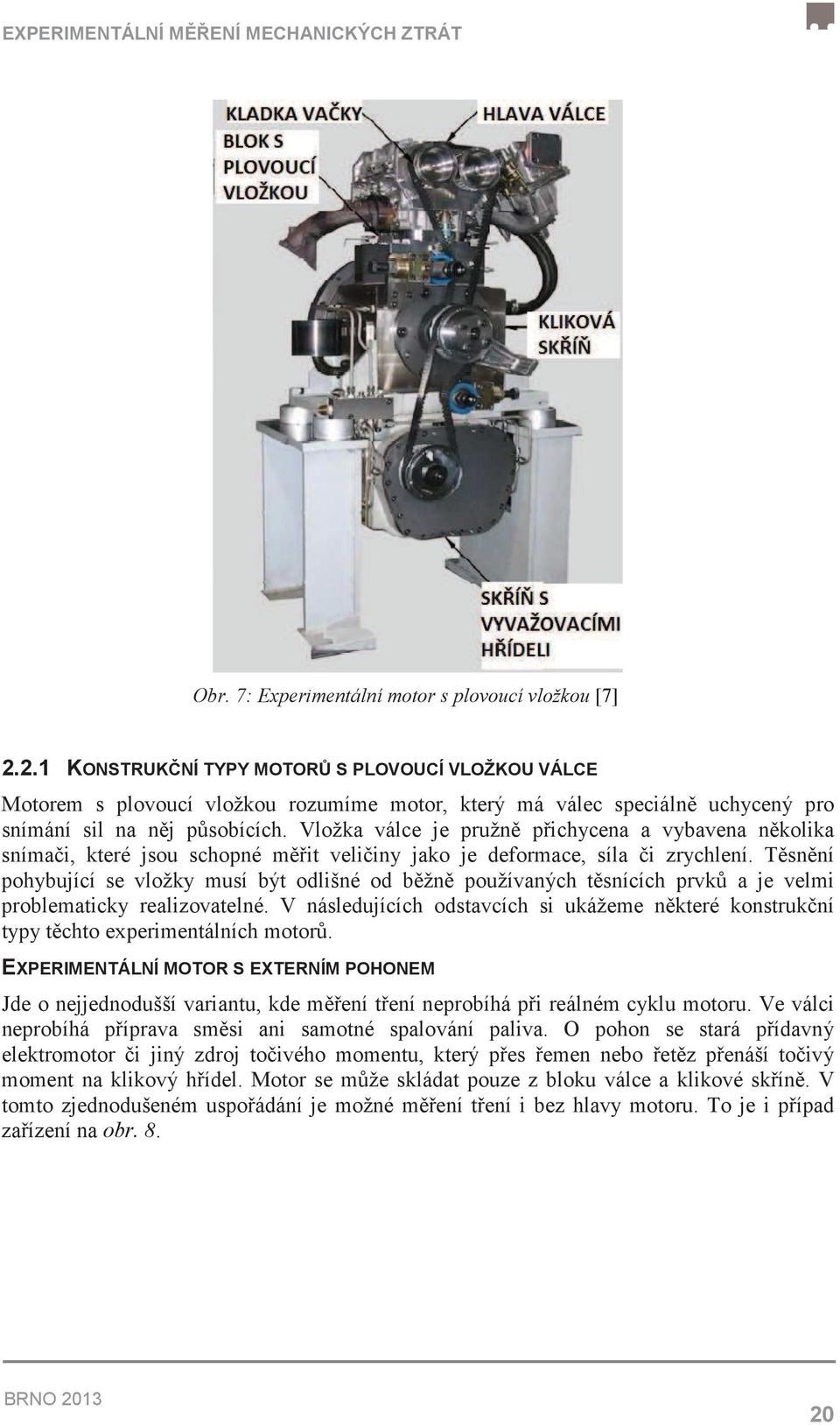 Vložka válce je pružn pichycena a vybavena nkolika snímai, které jsou schopné mit veliiny jako je deformace, síla i zrychlení.