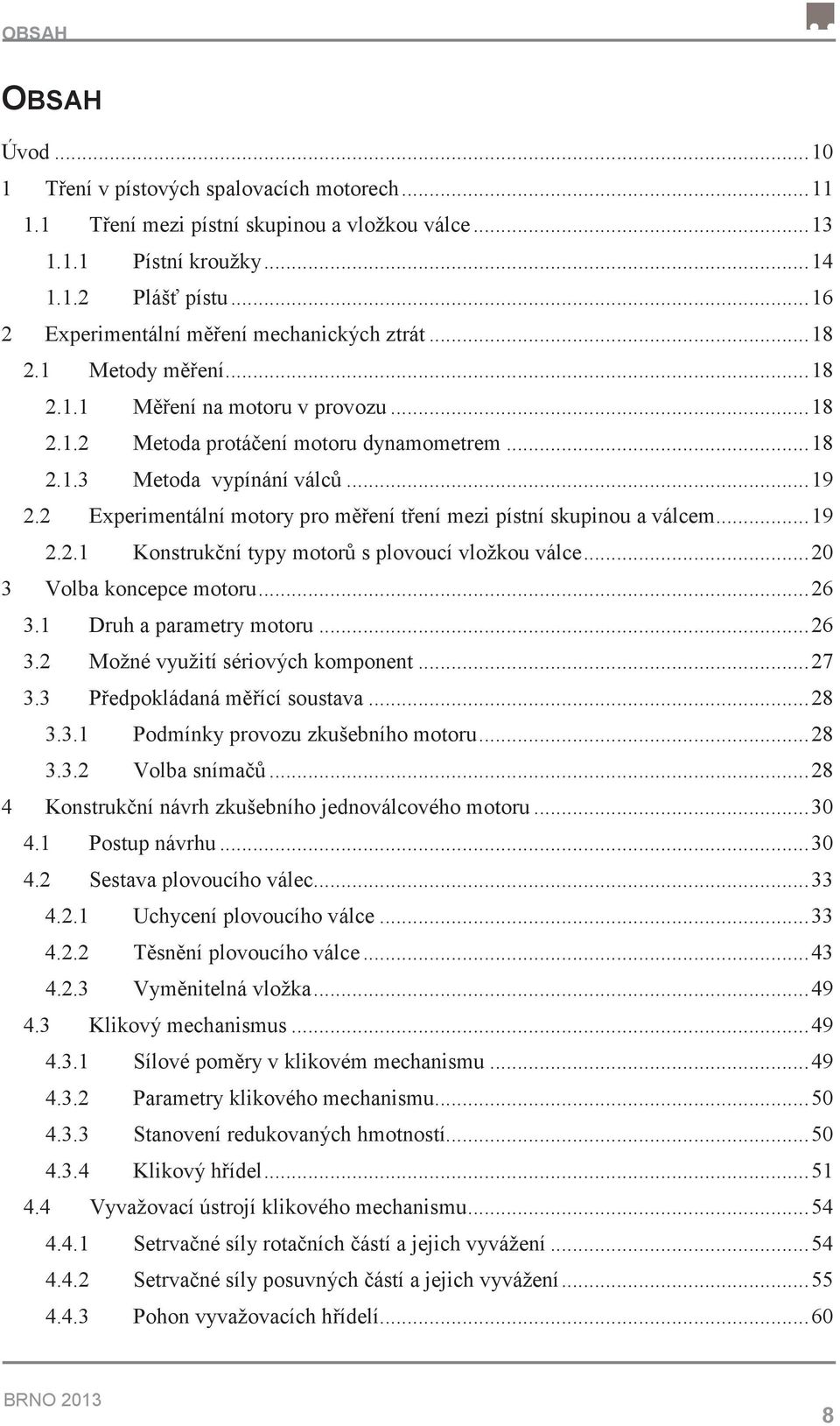 2 Experimentální motory pro mení tení mezi pístní skupinou a válcem...19 2.2.1 Konstrukní typy motor s plovoucí vložkou válce...20 3 Volba koncepce motoru...26 3.1 Druh a parametry motoru...26 3.2 Možné využití sériových komponent.