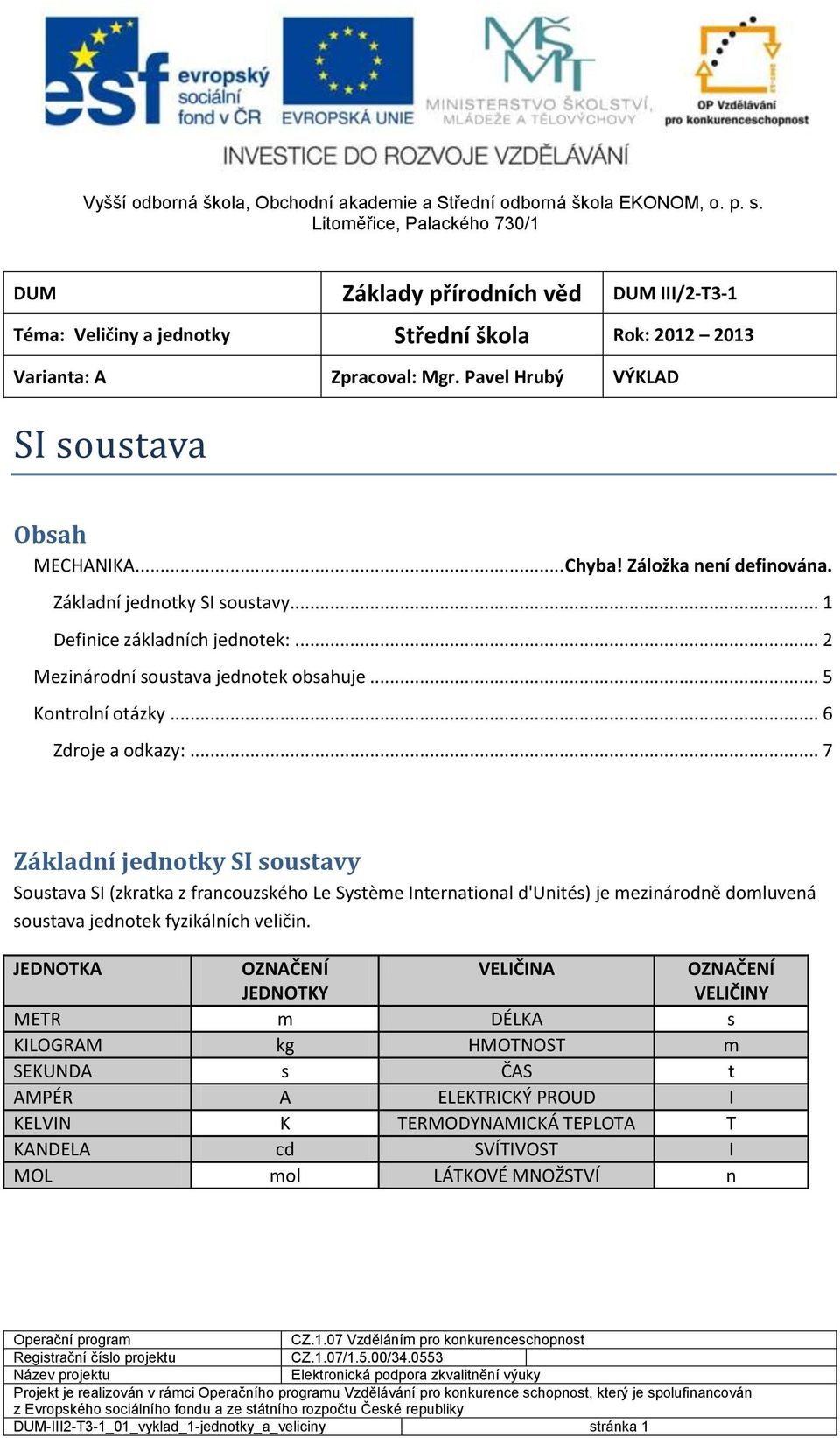 .. 7 Základní jednotky SI soustavy Soustava SI (zkratka z francouzského Le Système International d'unités) je mezinárodně domluvená soustava jednotek fyzikálních veličin.