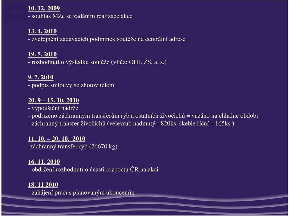 2010 - vypouštění nádrže - podřízeno záchranným transferům ryb a ostatních živočichů = vázáno na chladné období - záchranný transfer živočichů (velevrub