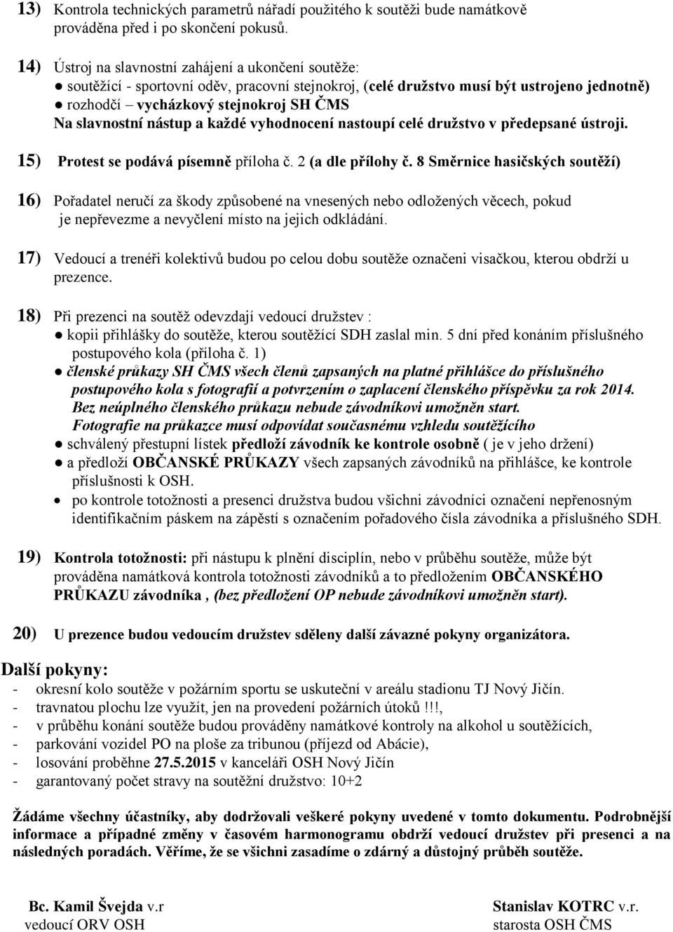 nástup a kaţdé vyhodnocení nastoupí celé druţstvo v předepsané ústroji. 15) Protest se podává písemně příloha č. 2 (a dle přílohy č.