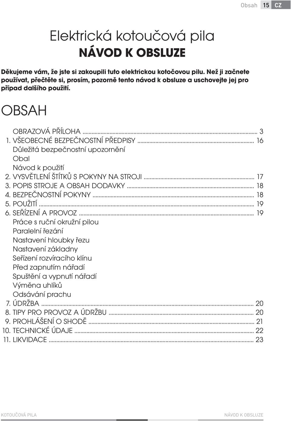 .. 3 VŠEOBECNÉ BEZPEČNOSTNÍ PŘEDPISY... 16 Důležitá bezpečnostní upozornění Obal Návod k použití VYSVĚTLENÍ ŠTÍTKŮ S POKYNY NA STROJI... 17 POPIS STROJE A OBSAH DODAVKY... 18 BEZPEČNOSTNÍ POKYNY.