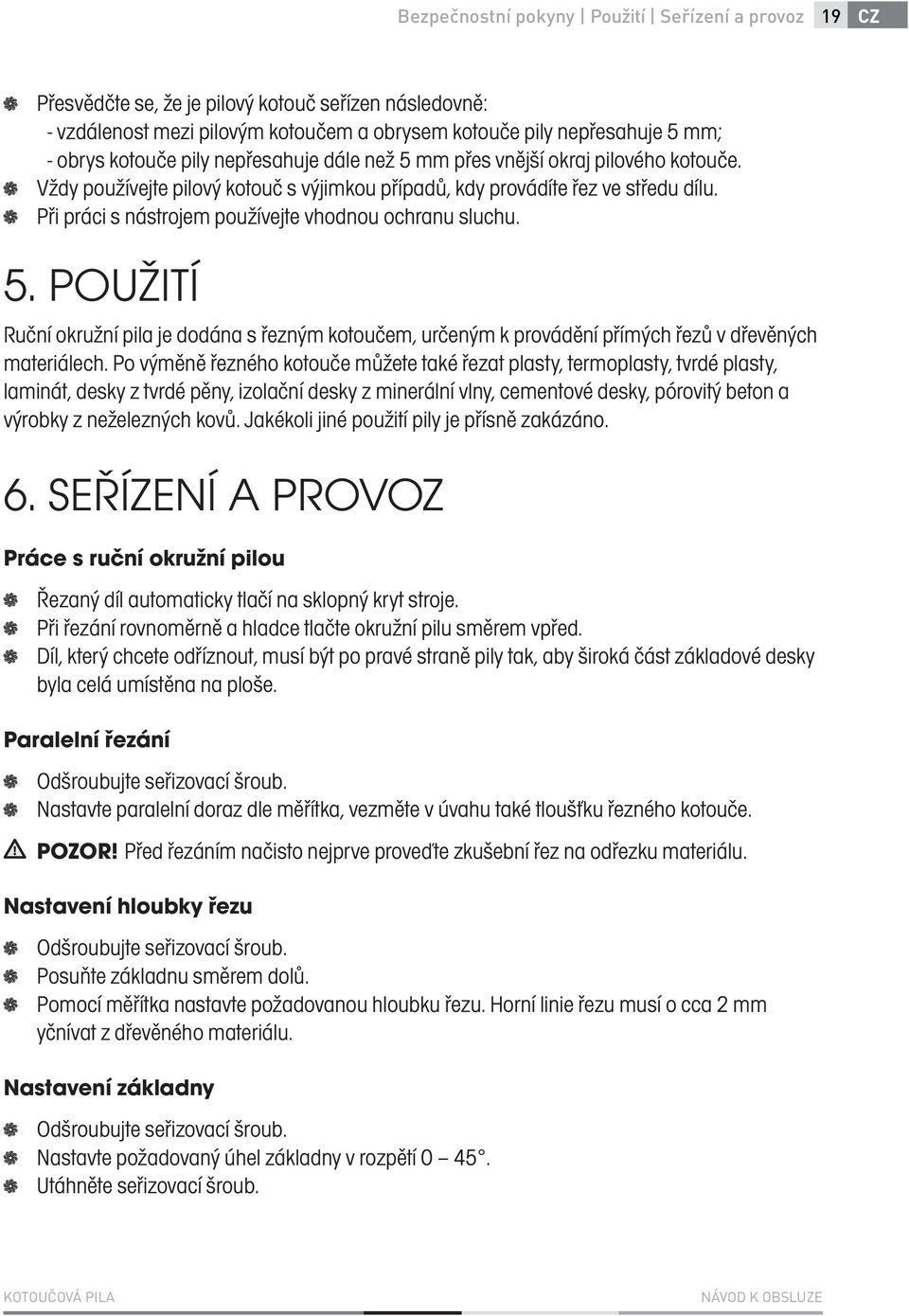 Při práci s nástrojem používejte vhodnou ochranu sluchu. 5. POUŽITÍ Ruční okružní pila je dodána s řezným kotoučem, určeným k provádění přímých řezů v dřevěných materiálech.