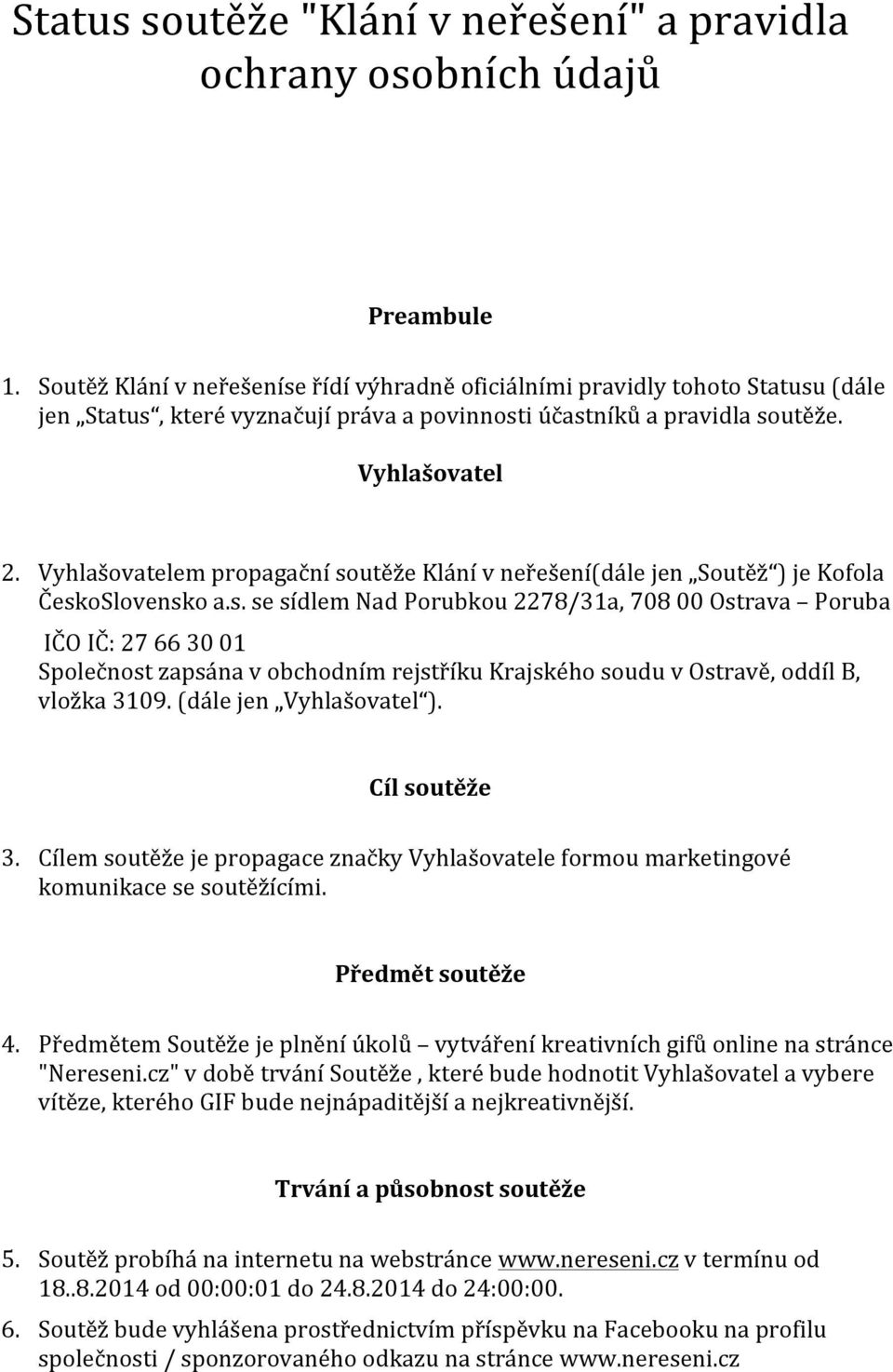 Vyhlašovatelem propagační soutěže Klání v neřešení(dále jen Soutěž ) je Kofola ČeskoSlovensko a.s. se sídlem Nad Porubkou 2278/31a, 708 00 Ostrava Poruba IČO IČ: 27 66 30 01 Společnost zapsána v obchodním rejstříku Krajského soudu v Ostravě, oddíl B, vložka 3109.