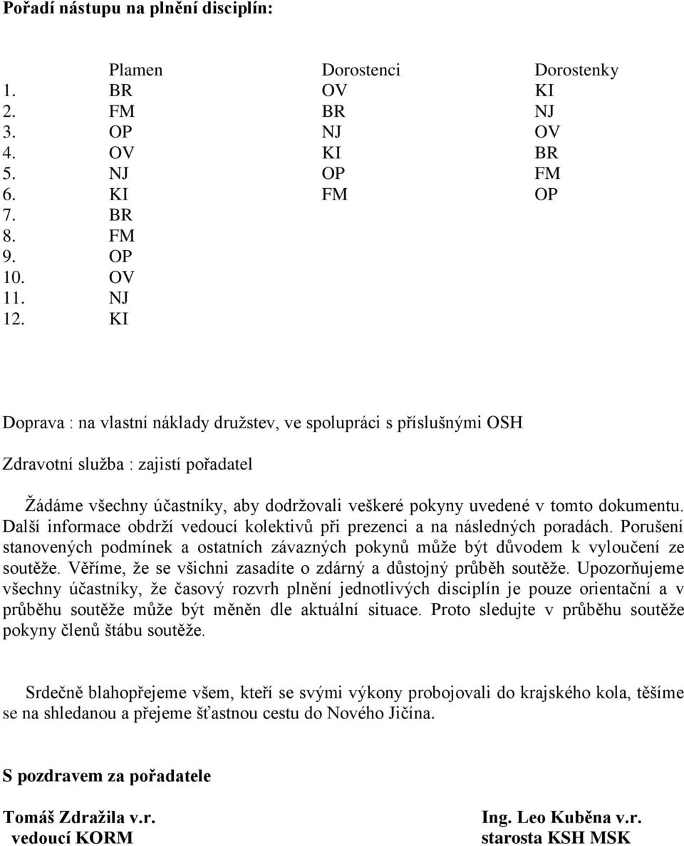 Další informace obdrží vedoucí kolektivů při prezenci a na následných poradách. Porušení stanovených podmínek a ostatních závazných pokynů může být důvodem k vyloučení ze soutěže.