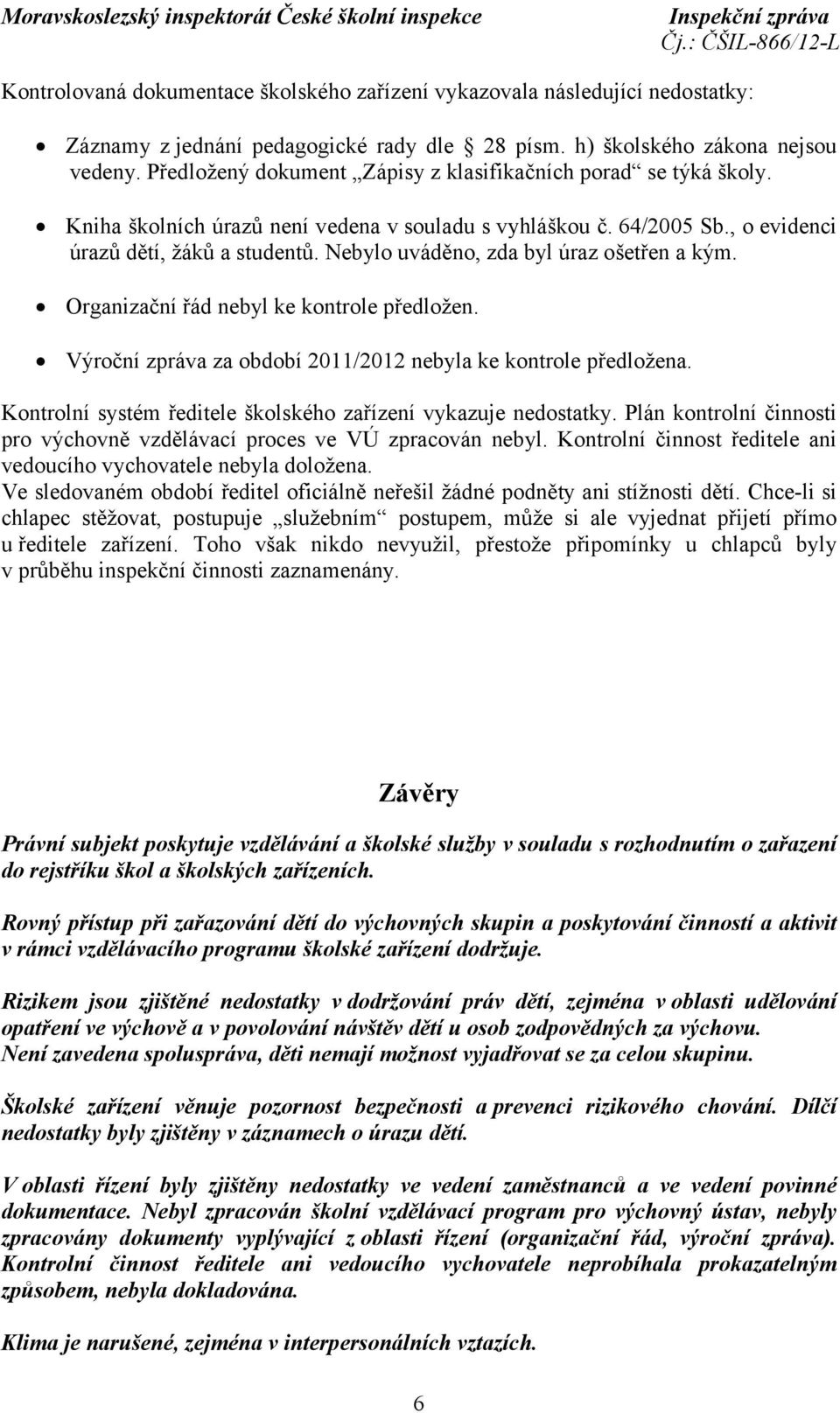 Nebylo uváděno, zda byl úraz ošetřen a kým. Organizační řád nebyl ke kontrole předložen. Výroční zpráva za období 2011/2012 nebyla ke kontrole předložena.