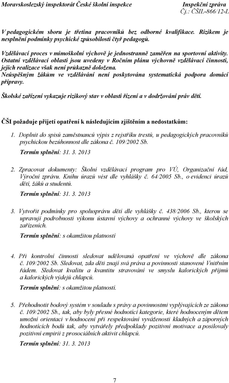 Ostatní vzdělávací oblasti jsou uvedeny v Ročním plánu výchovně vzdělávací činnosti, jejich realizace však není průkazně doložena.