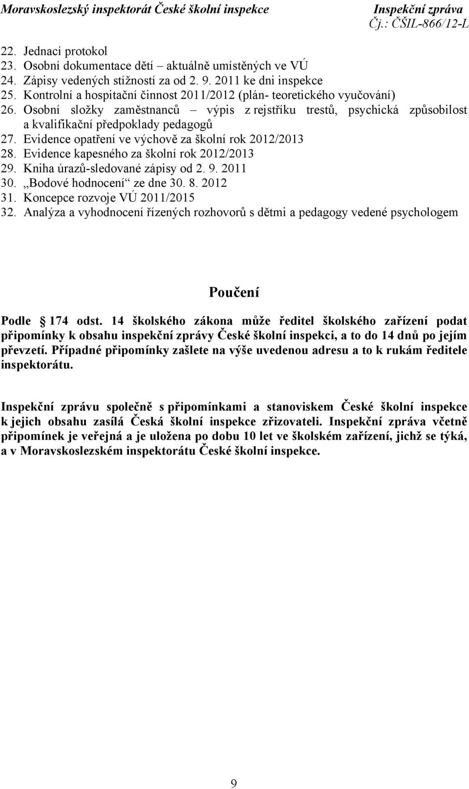 Evidence opatření ve výchově za školní rok 2012/2013 28. Evidence kapesného za školní rok 2012/2013 29. Kniha úrazů-sledované zápisy od 2. 9. 2011 30. Bodové hodnocení ze dne 30. 8. 2012 31.