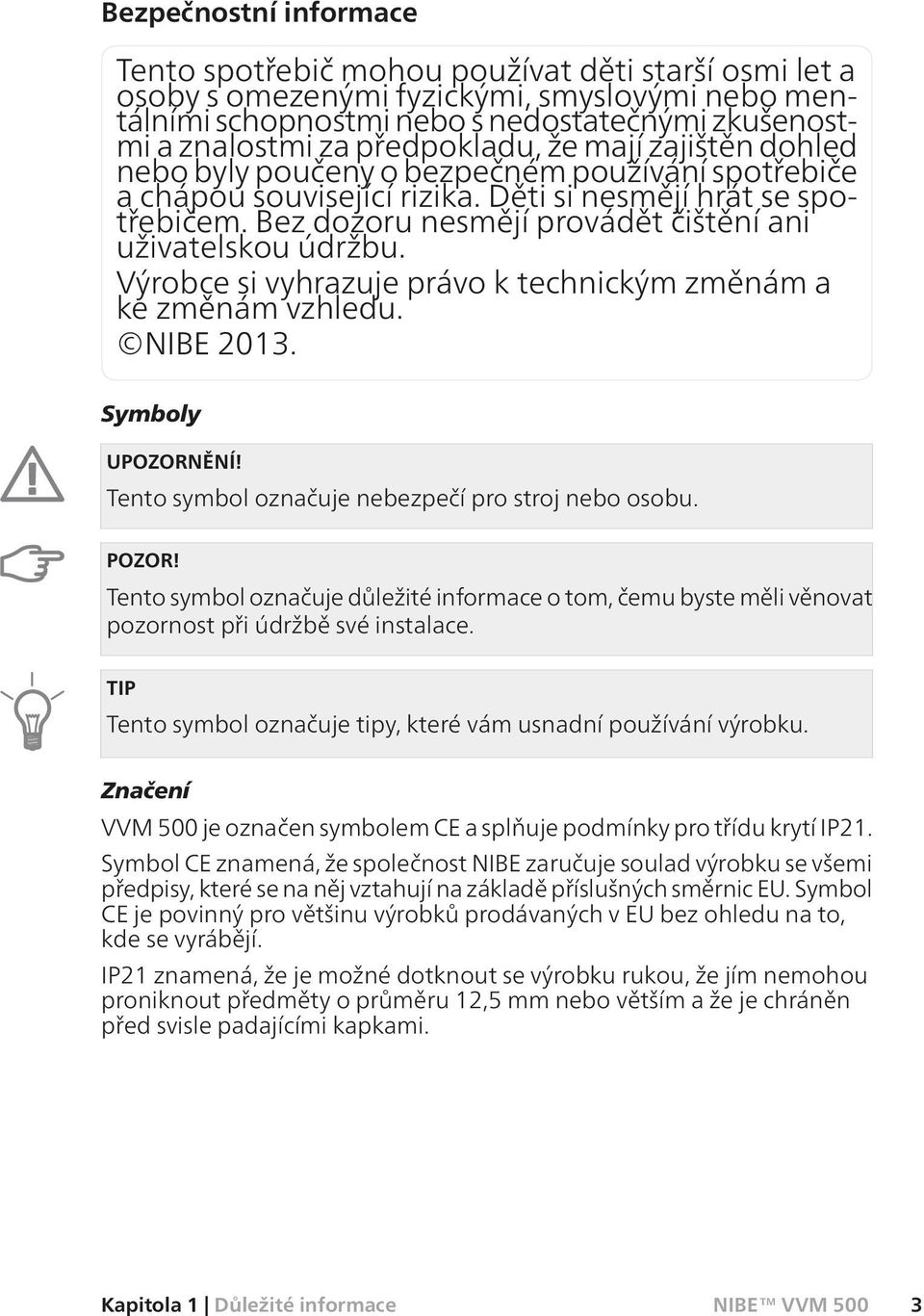 Bez dozoru nesmějí provádět čištění ani uživatelskou údržbu. Výrobce si vyhrazuje právo k technickým změnám a ke změnám vzhledu. NIBE 2013. Symboly UPOZORNĚNÍ!