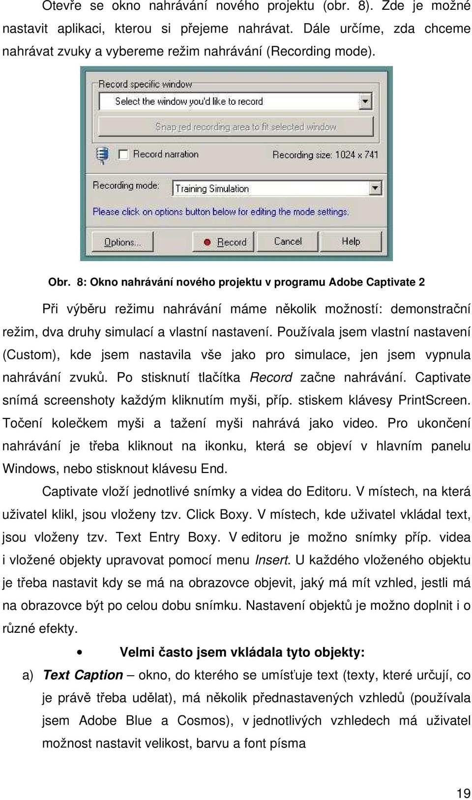 Používala jsem vlastní nastavení (Custom), kde jsem nastavila vše jako pro simulace, jen jsem vypnula nahrávání zvuků. Po stisknutí tlačítka Record začne nahrávání.