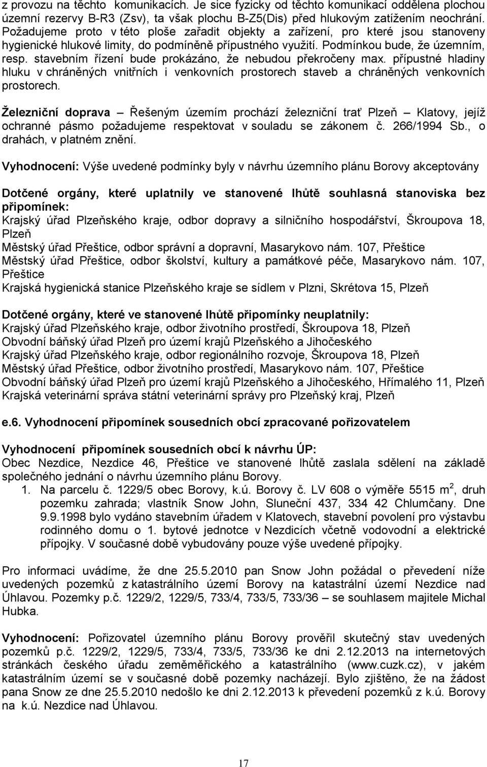 stavebním řízení bude prkázán, že nebudu překrčeny max. přípustné hladiny hluku v chráněných vnitřních i venkvních prstrech staveb a chráněných venkvních prstrech.