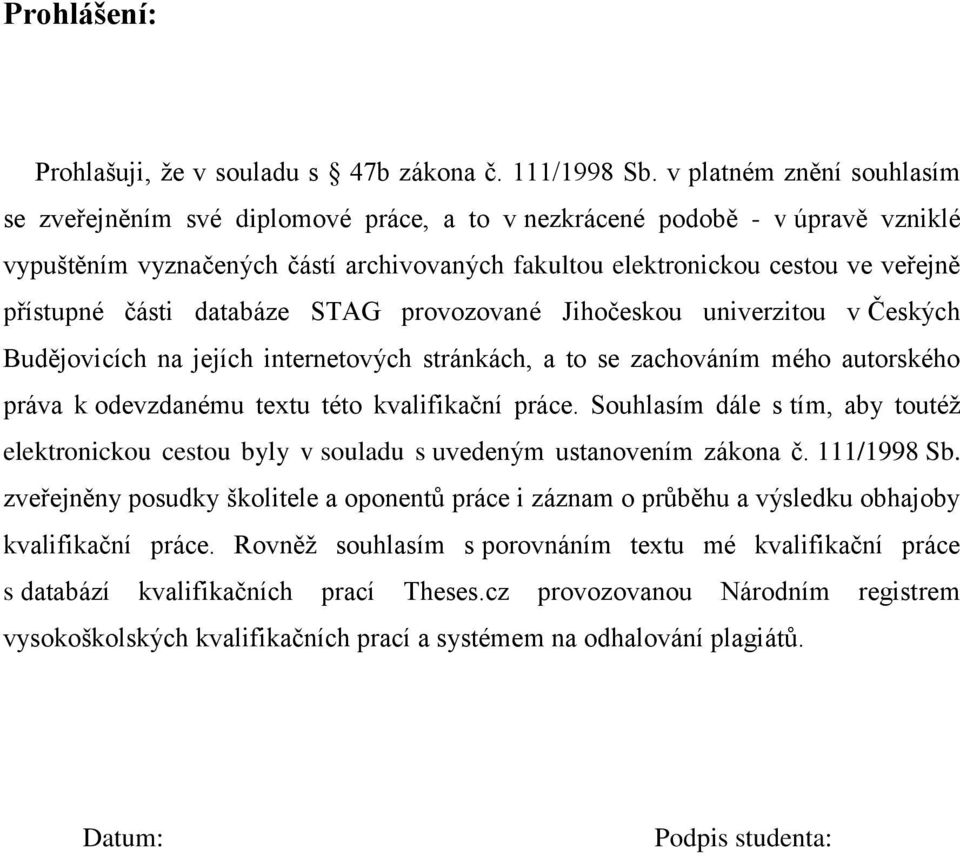 části databáze STAG provozované Jihočeskou univerzitou v Českých Budějovicích na jejích internetových stránkách, a to se zachováním mého autorského práva k odevzdanému textu této kvalifikační práce.