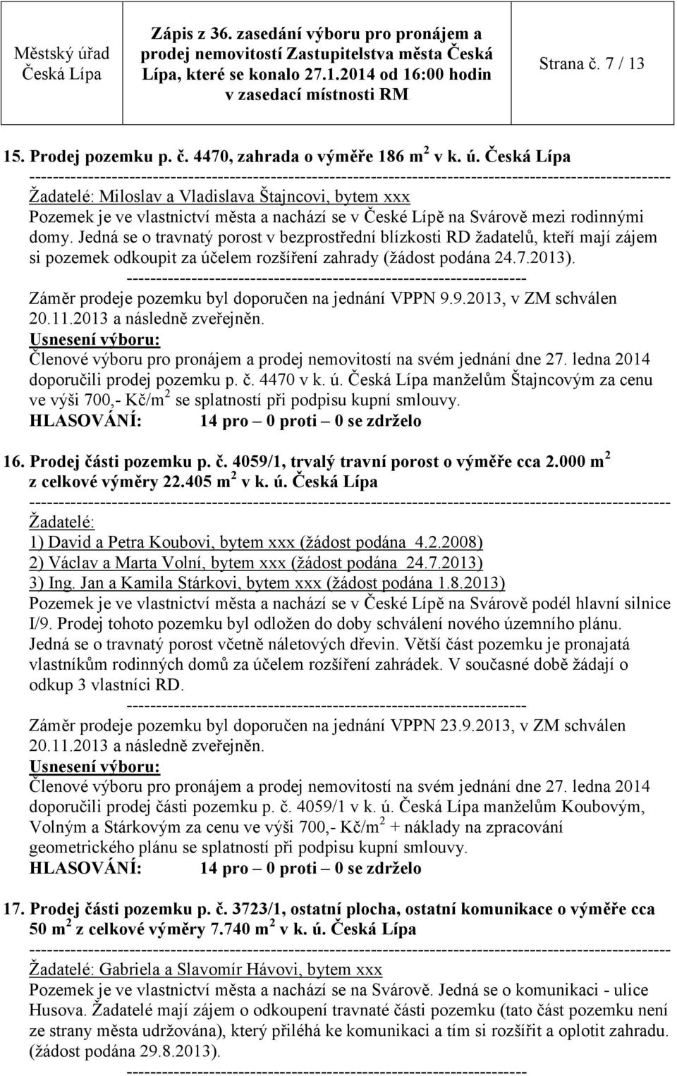 Jedná se o travnatý porost v bezprostřední blízkosti RD žadatelů, kteří mají zájem si pozemek odkoupit za účelem rozšíření zahrady (žádost podána 24.7.2013).