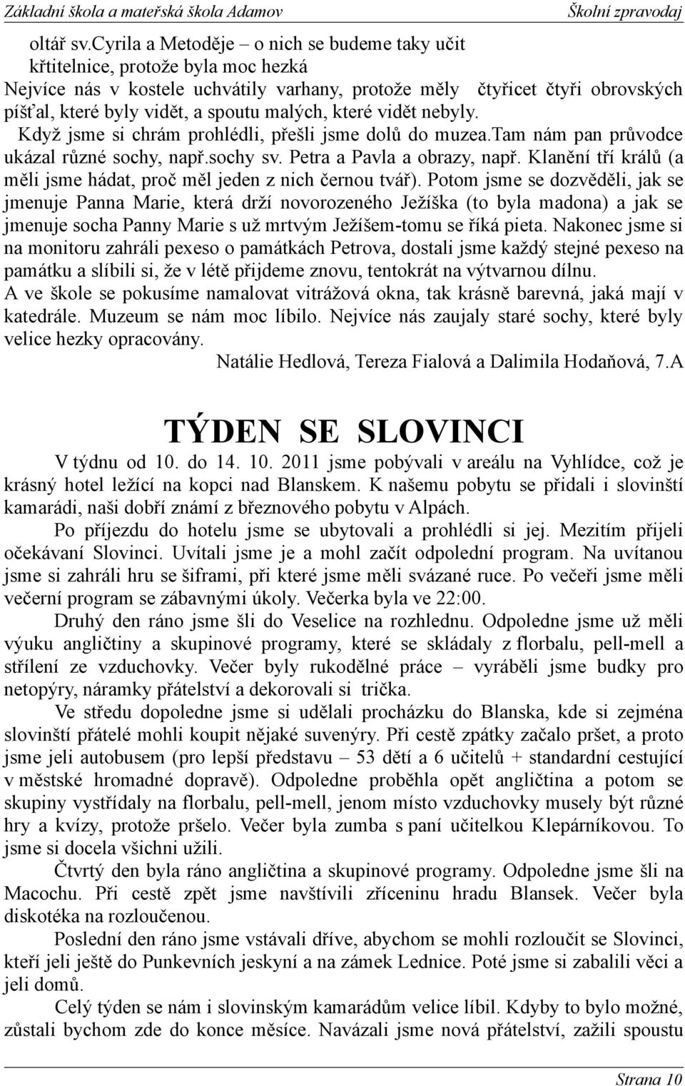 malých, které vidět nebyly. Když jsme si chrám prohlédli, přešli jsme dolů do muzea.tam nám pan průvodce ukázal různé sochy, např.sochy sv. Petra a Pavla a obrazy, např.