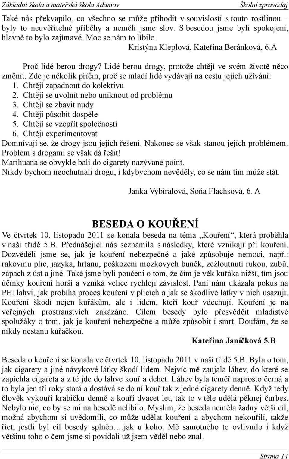 Zde je několik příčin, proč se mladí lidé vydávají na cestu jejich užívání: 1. Chtějí zapadnout do kolektivu 2. Chtějí se uvolnit nebo uniknout od problému 3. Chtějí se zbavit nudy 4.