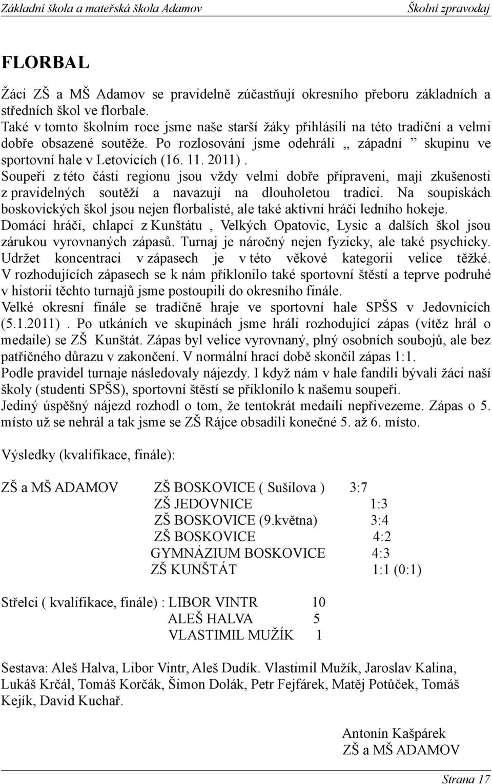 2011). Soupeři z této části regionu jsou vždy velmi dobře připraveni, mají zkušenosti z pravidelných soutěží a navazují na dlouholetou tradici.