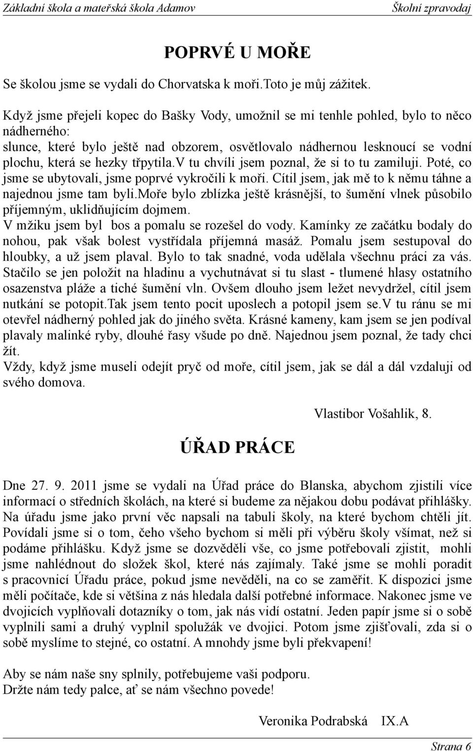 třpytila.v tu chvíli jsem poznal, že si to tu zamiluji. Poté, co jsme se ubytovali, jsme poprvé vykročili k moři. Cítil jsem, jak mě to k němu táhne a najednou jsme tam byli.