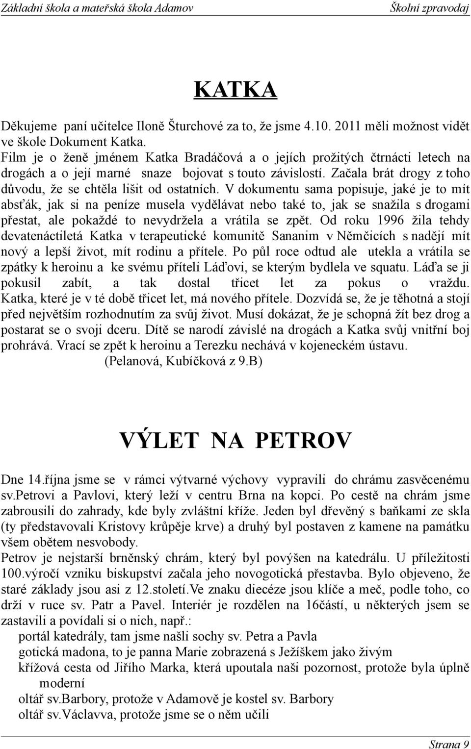 V dokumentu sama popisuje, jaké je to mít absťák, jak si na peníze musela vydělávat nebo také to, jak se snažila s drogami přestat, ale pokaždé to nevydržela a vrátila se zpět.