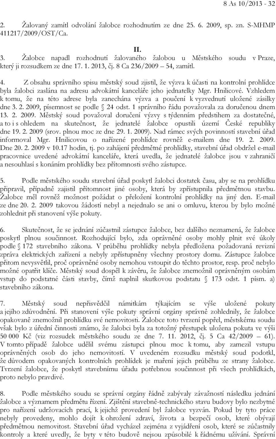 Z obsahu správního spisu městský soud zjistil, že výzva k účasti na kontrolní prohlídce byla žalobci zaslána na adresu advokátní kanceláře jeho jednatelky Mgr. Hnilicové.